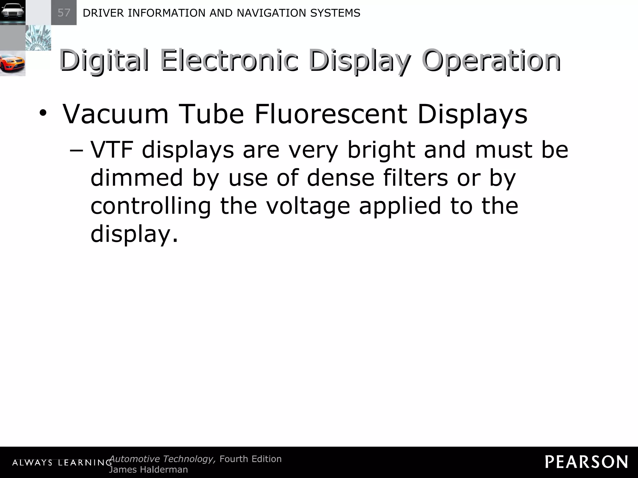 Digital Electronic Display Operation  Vacuum Tube Fluorescent Displays VTF displays are very bright and must be dimmed by use of dense filters or by controlling the voltage applied to the display. 