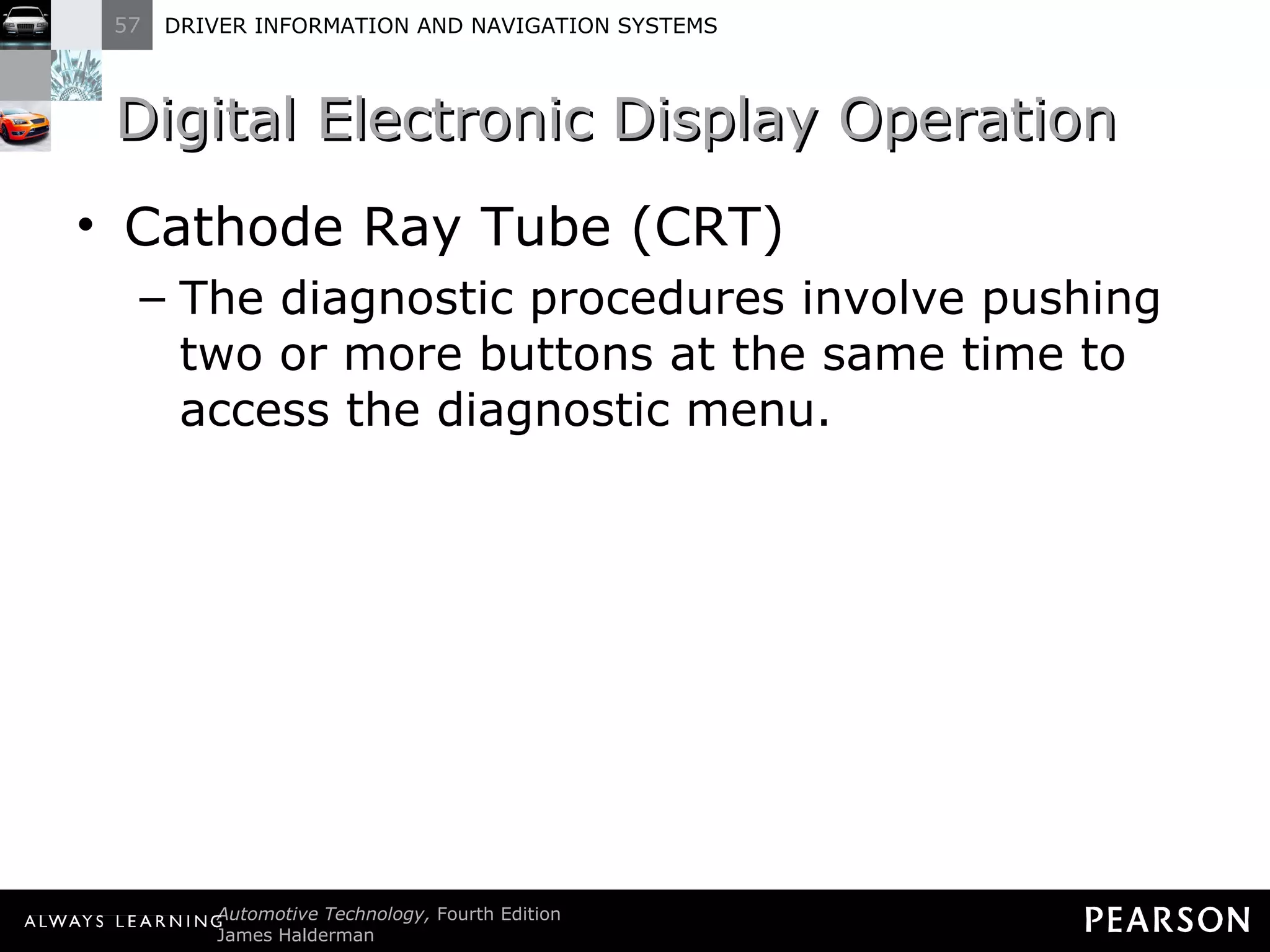 Digital Electronic Display Operation  Cathode Ray Tube (CRT) The diagnostic procedures involve pushing two or more buttons at the same time to access the diagnostic menu. 