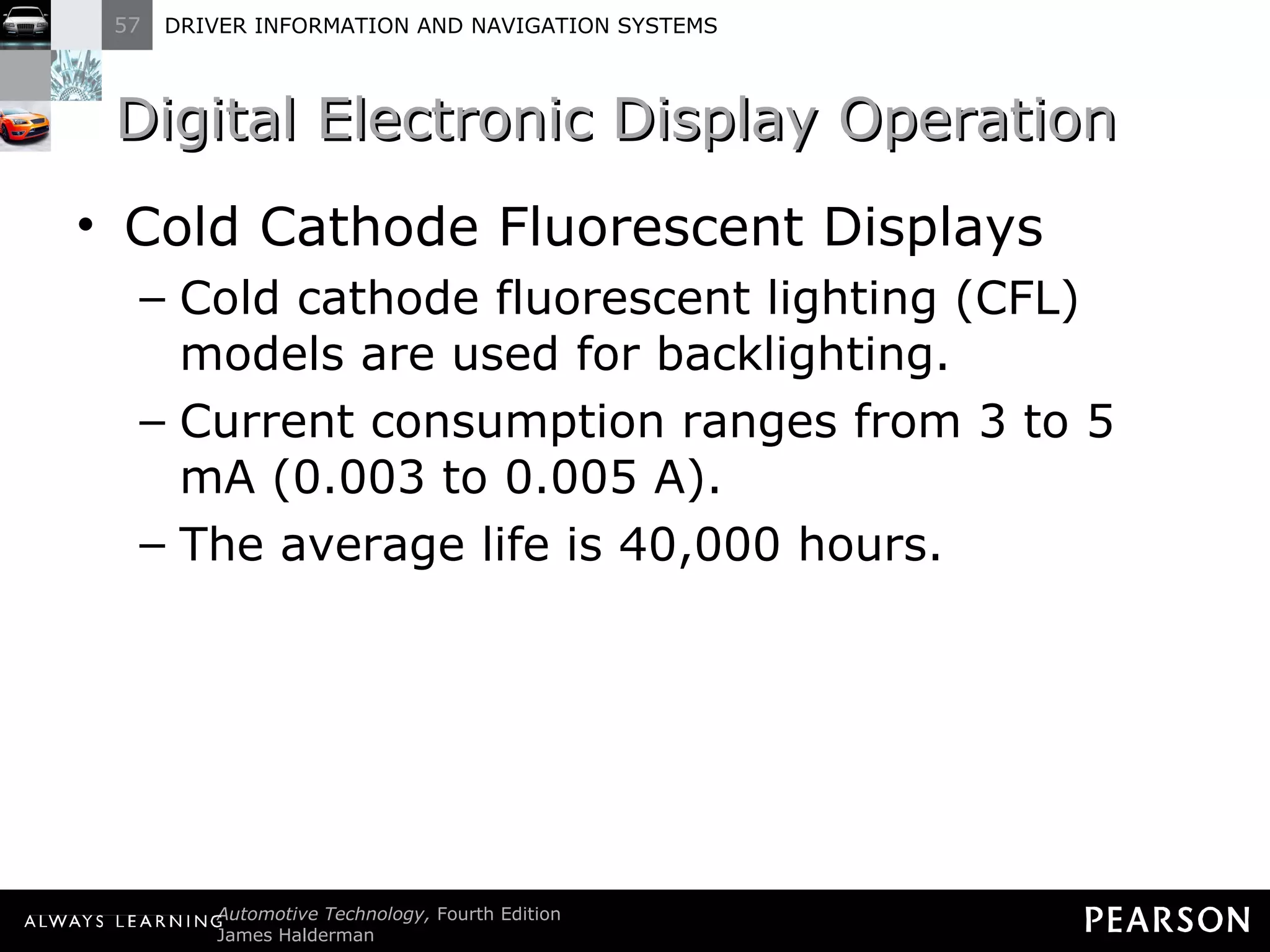 Digital Electronic Display Operation  Cold Cathode Fluorescent Displays Cold cathode fluorescent lighting (CFL) models are used for backlighting. Current consumption ranges from 3 to 5 mA (0.003 to 0.005 A). The average life is 40,000 hours. 