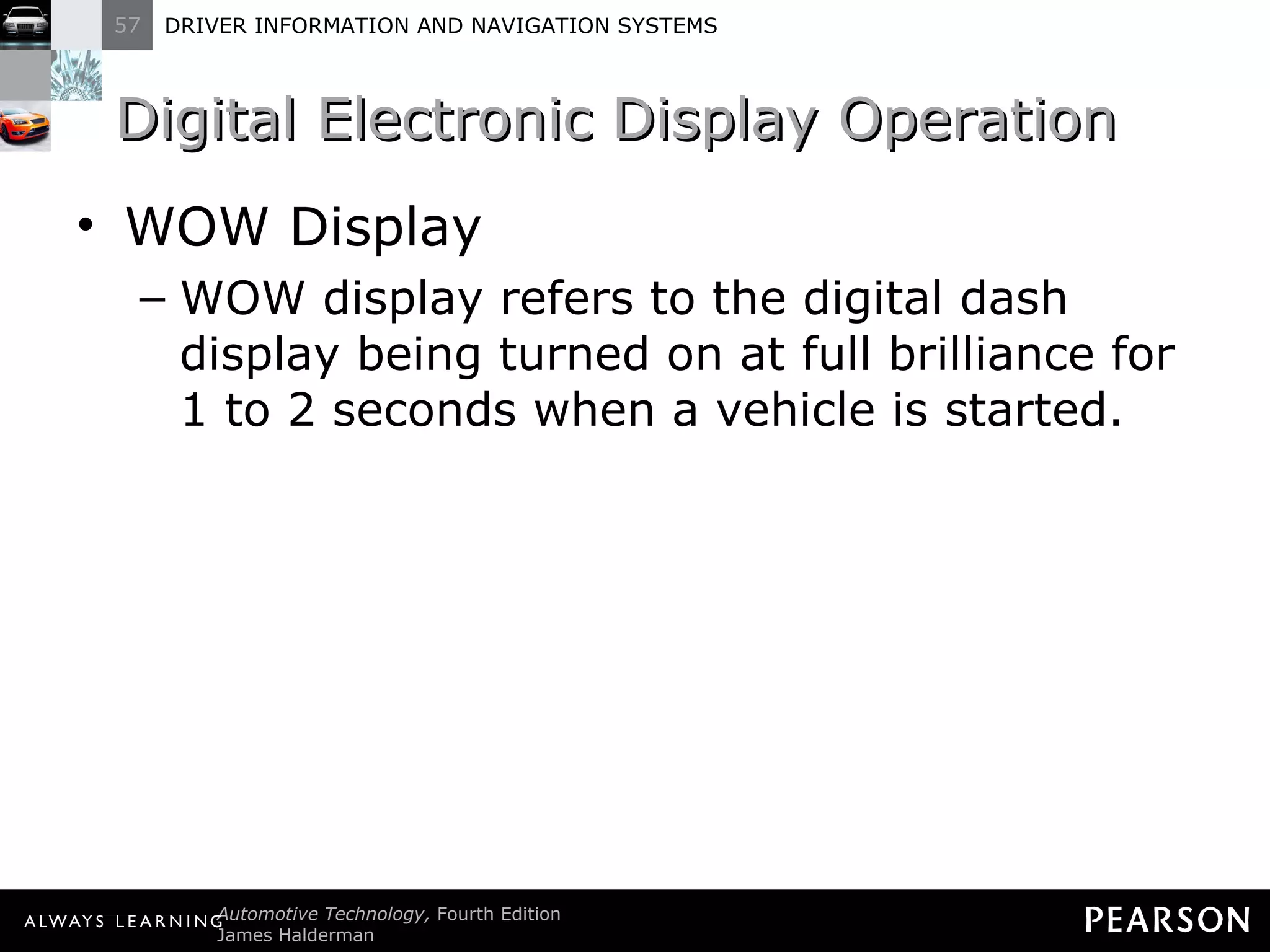 Digital Electronic Display Operation  WOW Display WOW display refers to the digital dash display being turned on at full brilliance for 1 to 2 seconds when a vehicle is started. 
