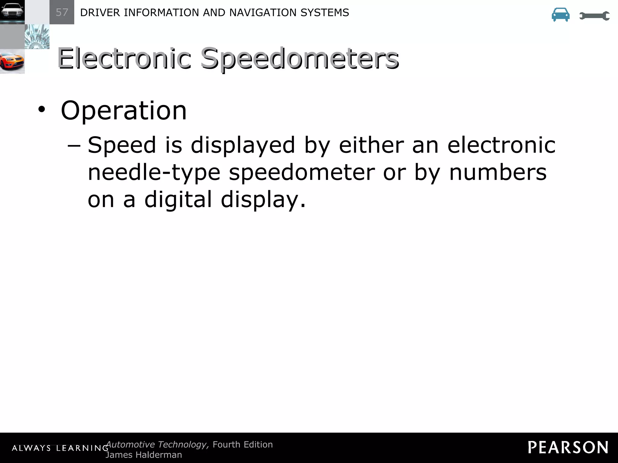 Electronic Speedometers  Operation Speed is displayed by either an electronic needle-type speedometer or by numbers on a digital display. 