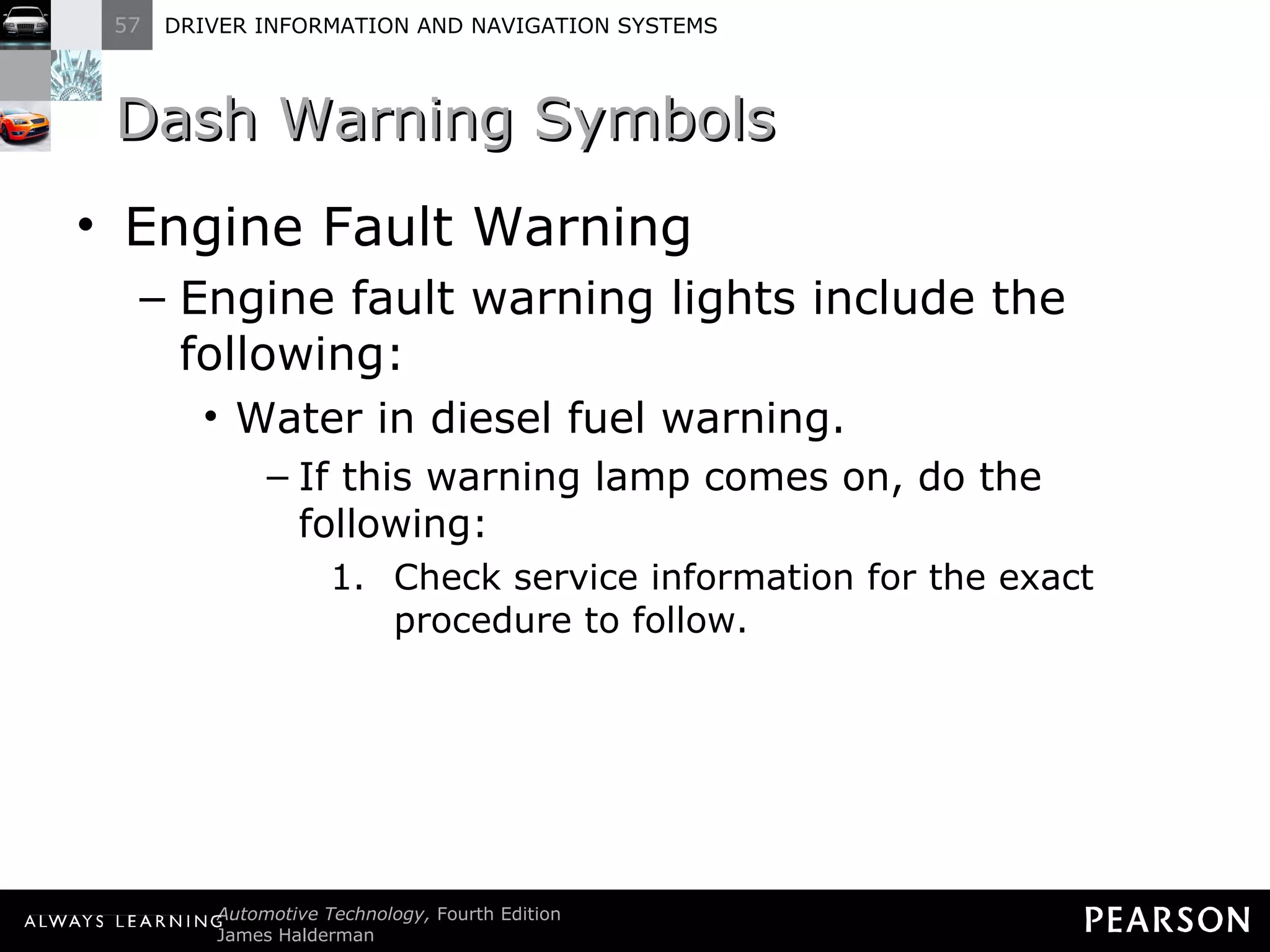 Dash Warning Symbols Engine Fault Warning Engine fault warning lights include the following: Water in diesel fuel warning. If this warning lamp comes on, do the following: Check service information for the exact procedure to follow. 