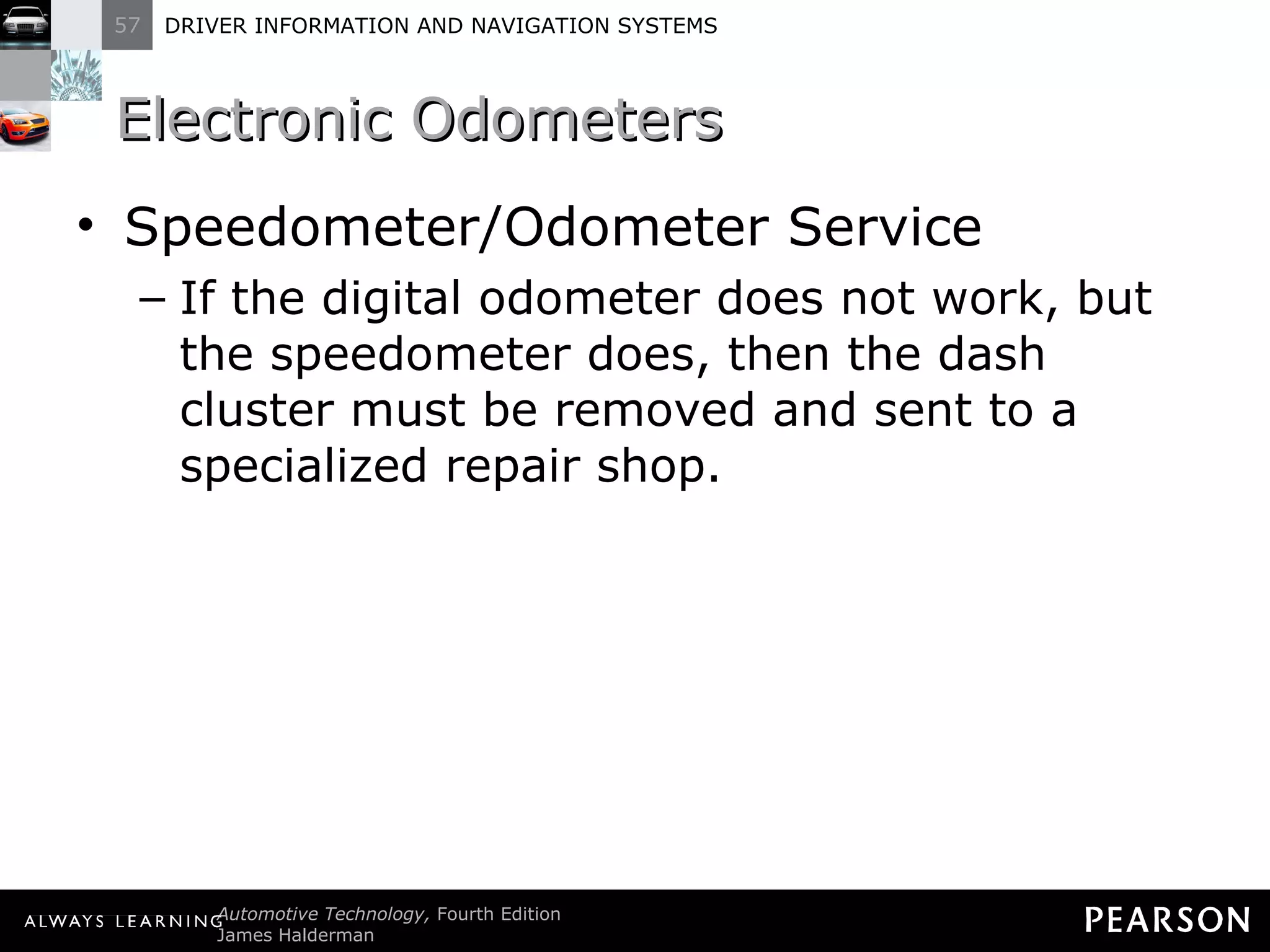 Electronic Odometers  Speedometer/Odometer Service If the digital odometer does not work, but the speedometer does, then the dash cluster must be removed and sent to a specialized repair shop. 