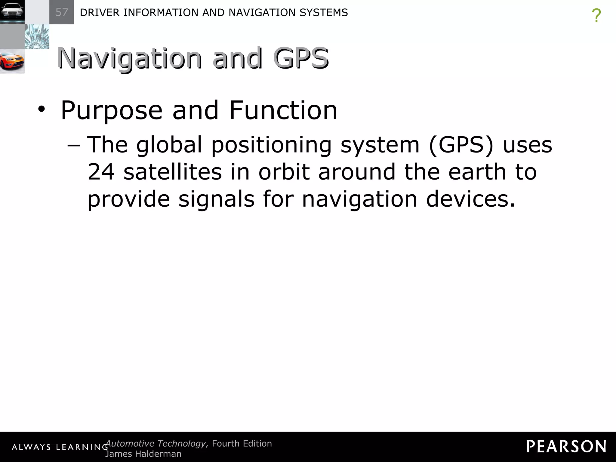 Navigation and GPS Purpose and Function The global positioning system (GPS) uses 24 satellites in orbit around the earth to provide signals for navigation devices. ? 