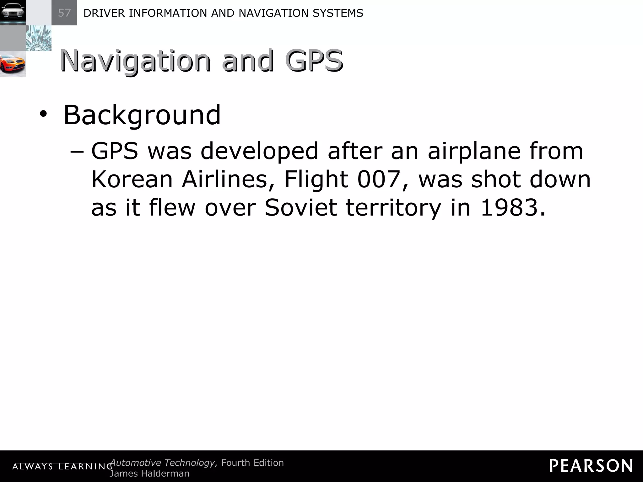Navigation and GPS Background GPS was developed after an airplane from Korean Airlines, Flight 007, was shot down as it flew over Soviet territory in 1983. 