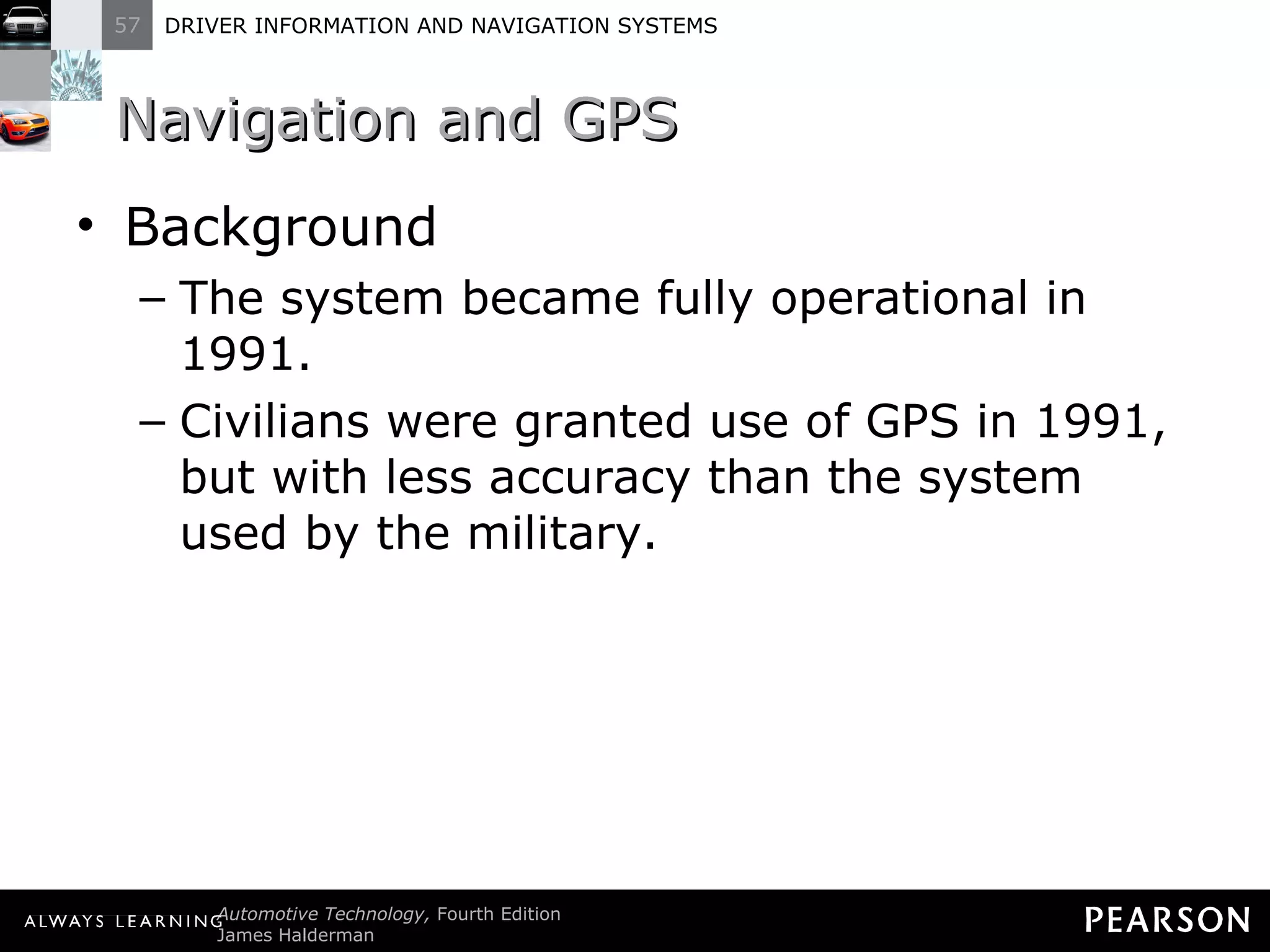 Navigation and GPS Background The system became fully operational in 1991. Civilians were granted use of GPS in 1991, but with less accuracy than the system used by the military. 