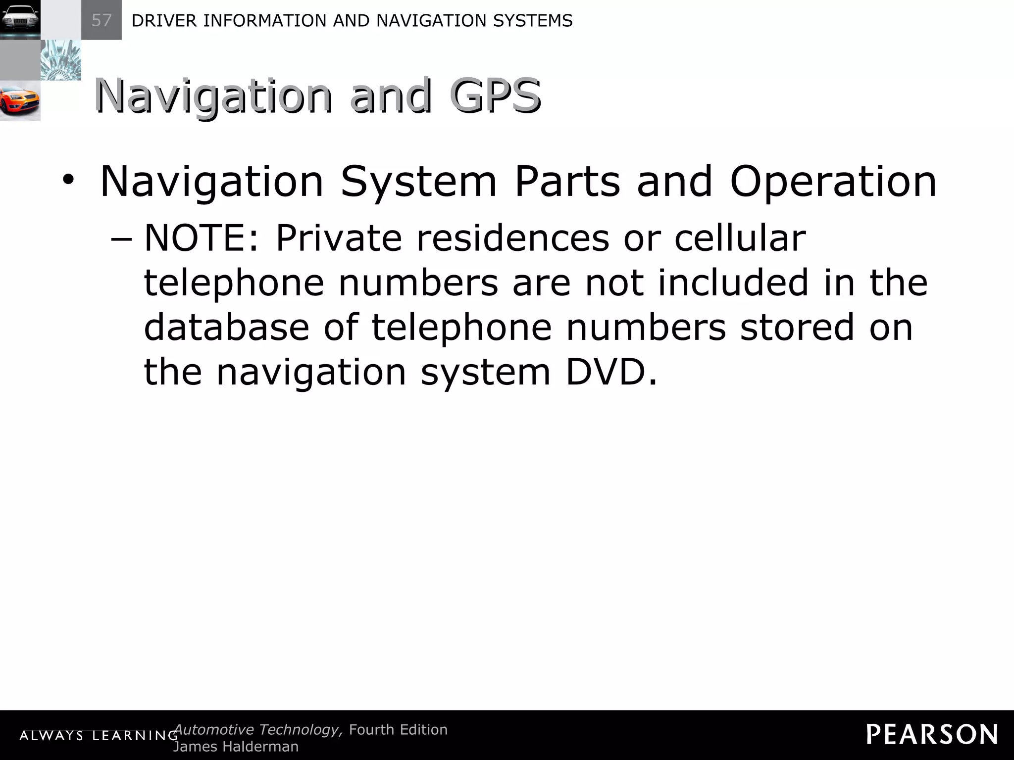 Navigation and GPS  Navigation System Parts and Operation NOTE: Private residences or cellular telephone numbers are not included in the database of telephone numbers stored on the navigation system DVD. 