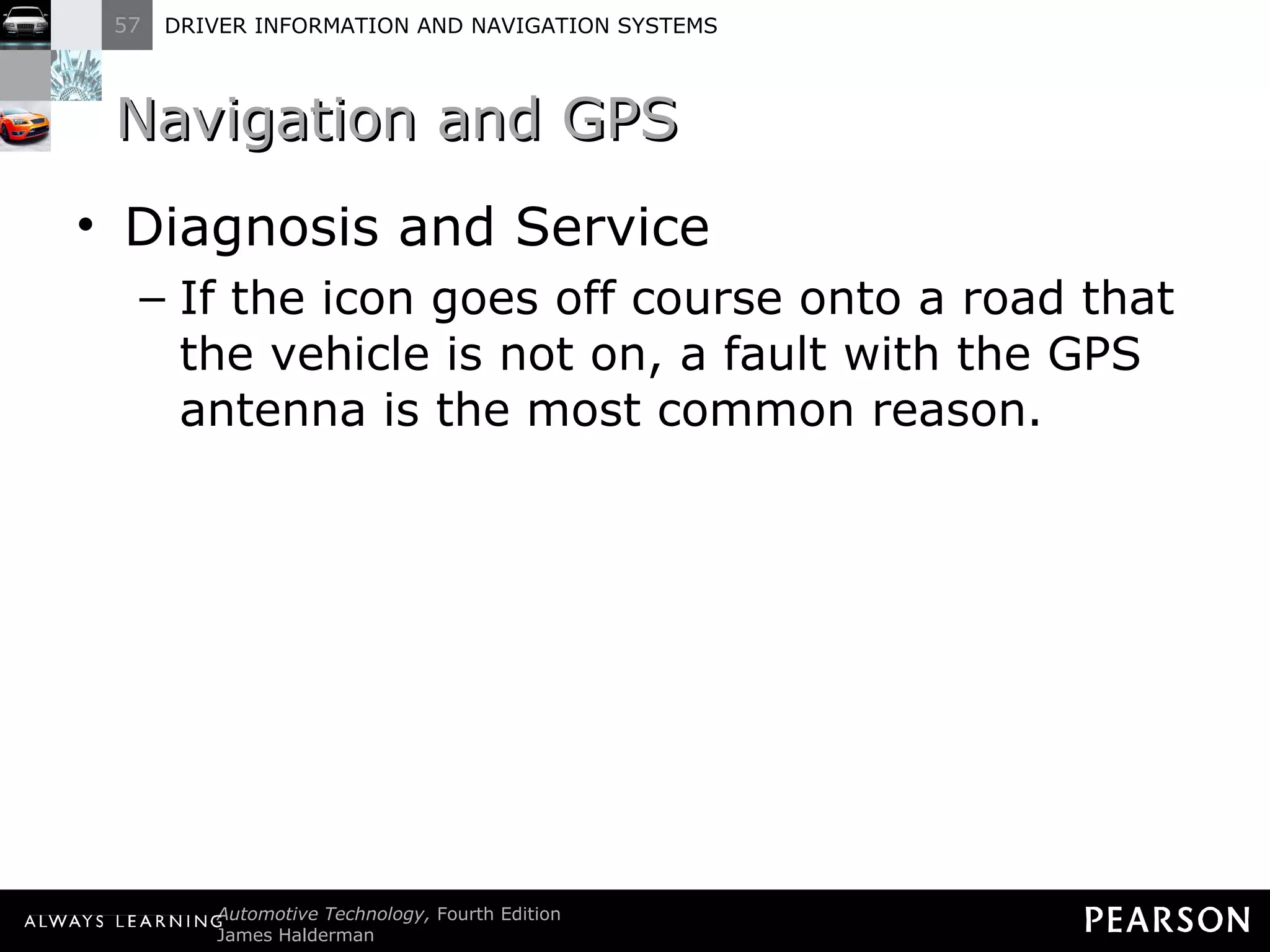 Navigation and GPS  Diagnosis and Service If the icon goes off course onto a road that the vehicle is not on, a fault with the GPS antenna is the most common reason. 