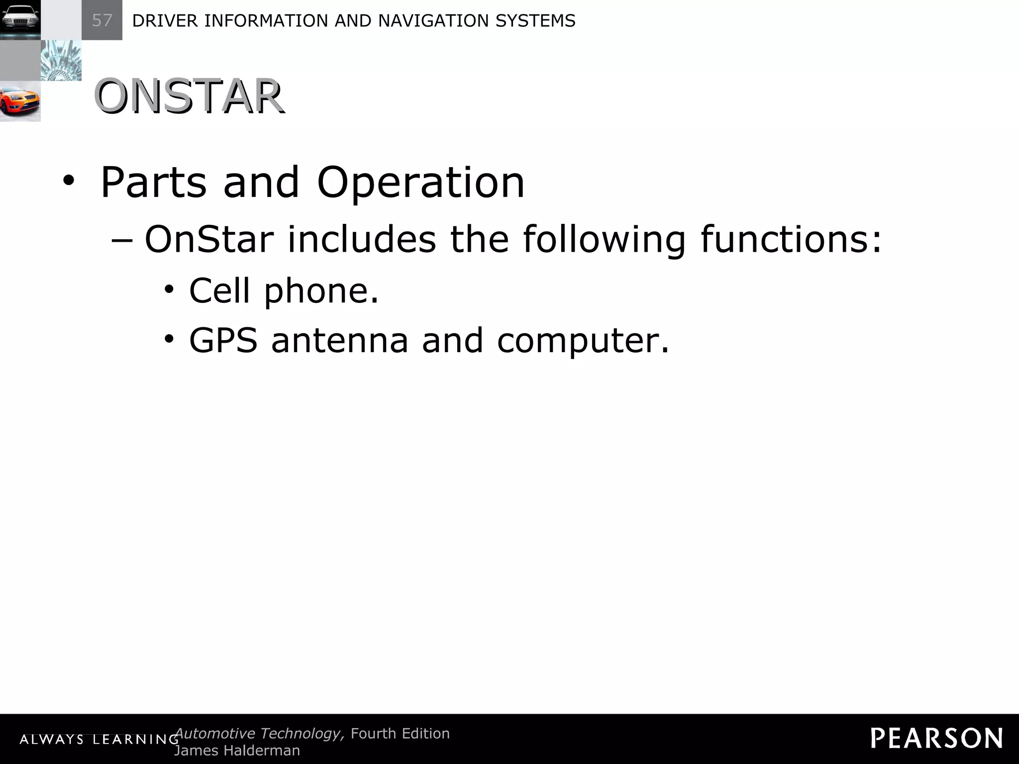 ONSTAR Parts and Operation OnStar includes the following functions: Cell phone. GPS antenna and computer. 
