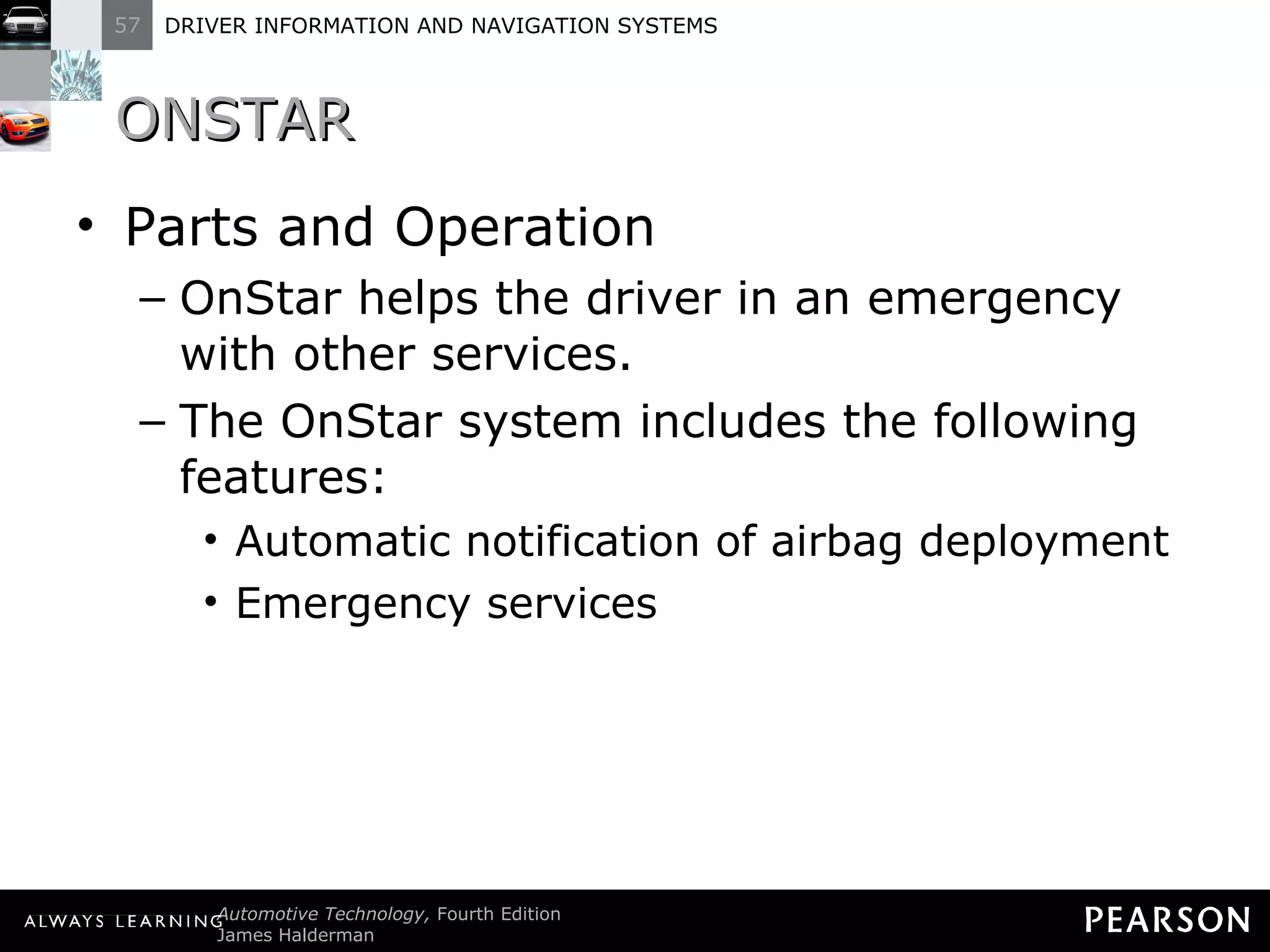 ONSTAR Parts and Operation OnStar helps the driver in an emergency with other services. The OnStar system includes the following features: Automatic notification of airbag deployment Emergency services 