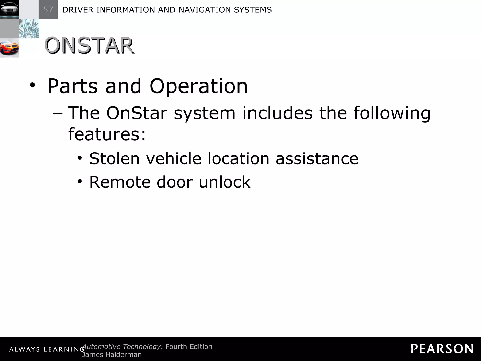 ONSTAR  Parts and Operation The OnStar system includes the following features: Stolen vehicle location assistance Remote door unlock 