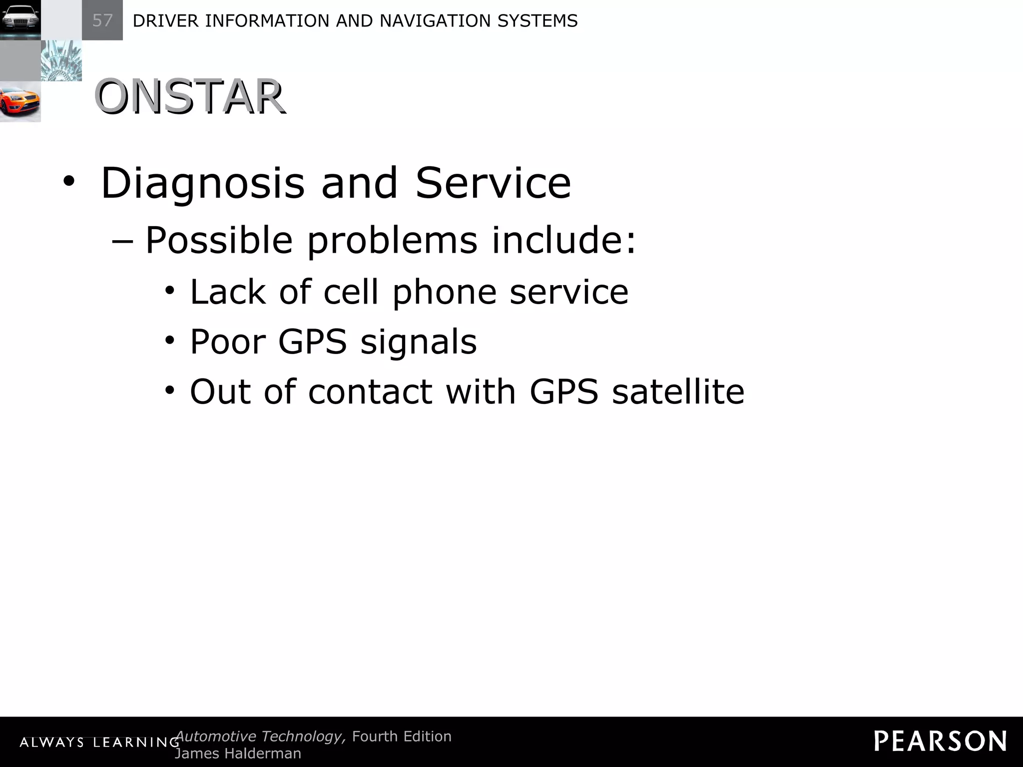 ONSTAR  Diagnosis and Service Possible problems include: Lack of cell phone service Poor GPS signals Out of contact with GPS satellite 