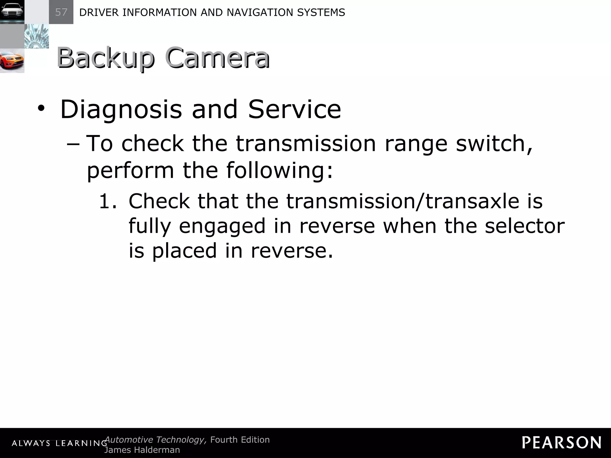 Backup Camera Diagnosis and Service To check the transmission range switch, perform the following: Check that the transmission/transaxle is fully engaged in reverse when the selector is placed in reverse. 
