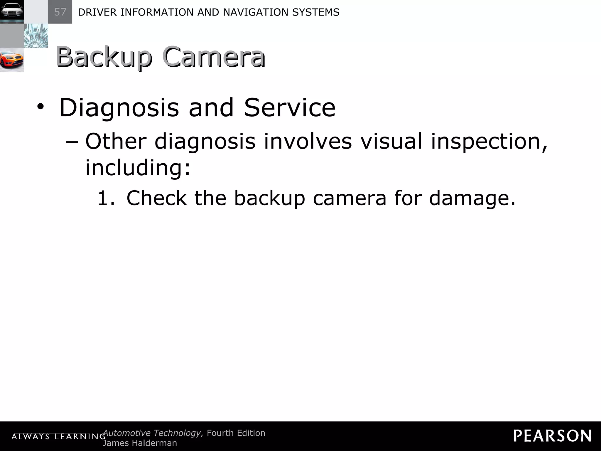 Backup Camera Diagnosis and Service Other diagnosis involves visual inspection, including: Check the backup camera for damage. 