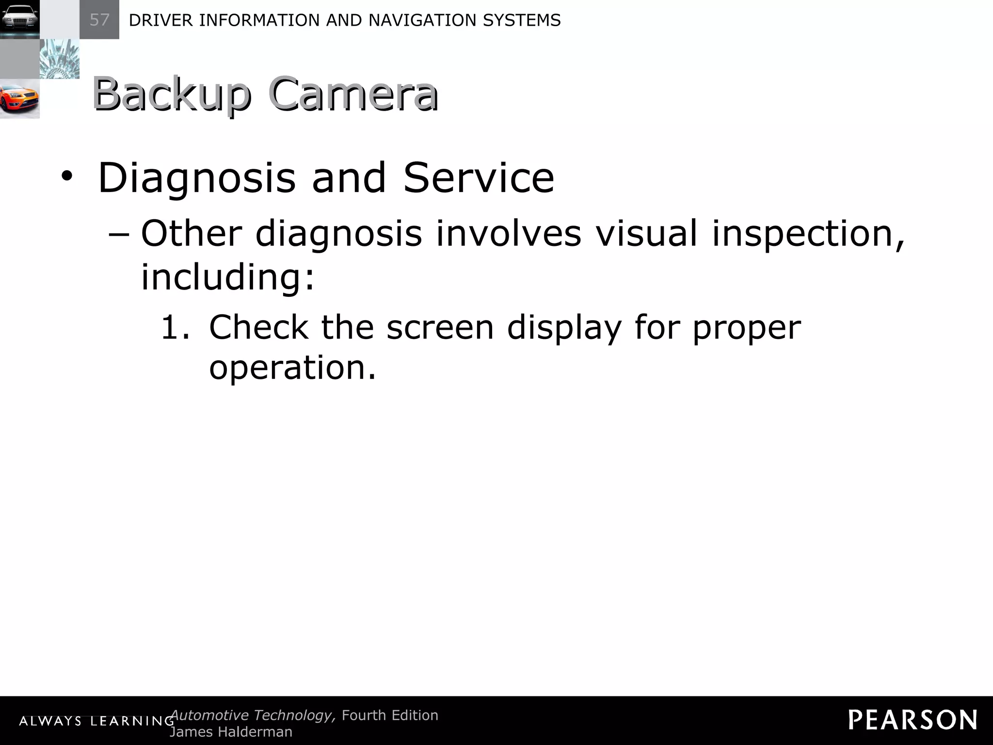 Backup Camera Diagnosis and Service Other diagnosis involves visual inspection, including: Check the screen display for proper operation. 
