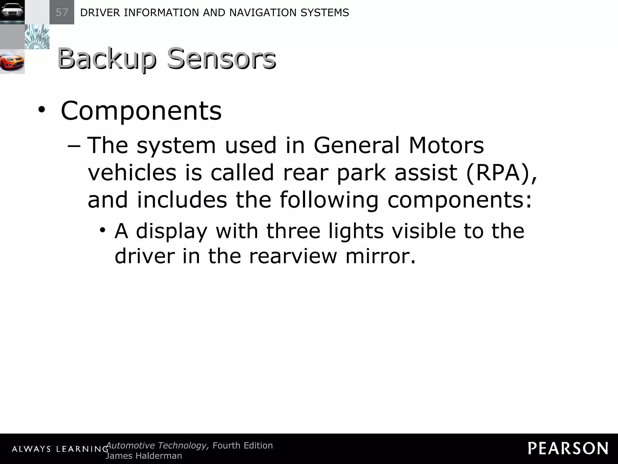 Backup Sensors  Components The system used in General Motors vehicles is called rear park assist (RPA), and includes the following components: A display with three lights visible to the driver in the rearview mirror. 