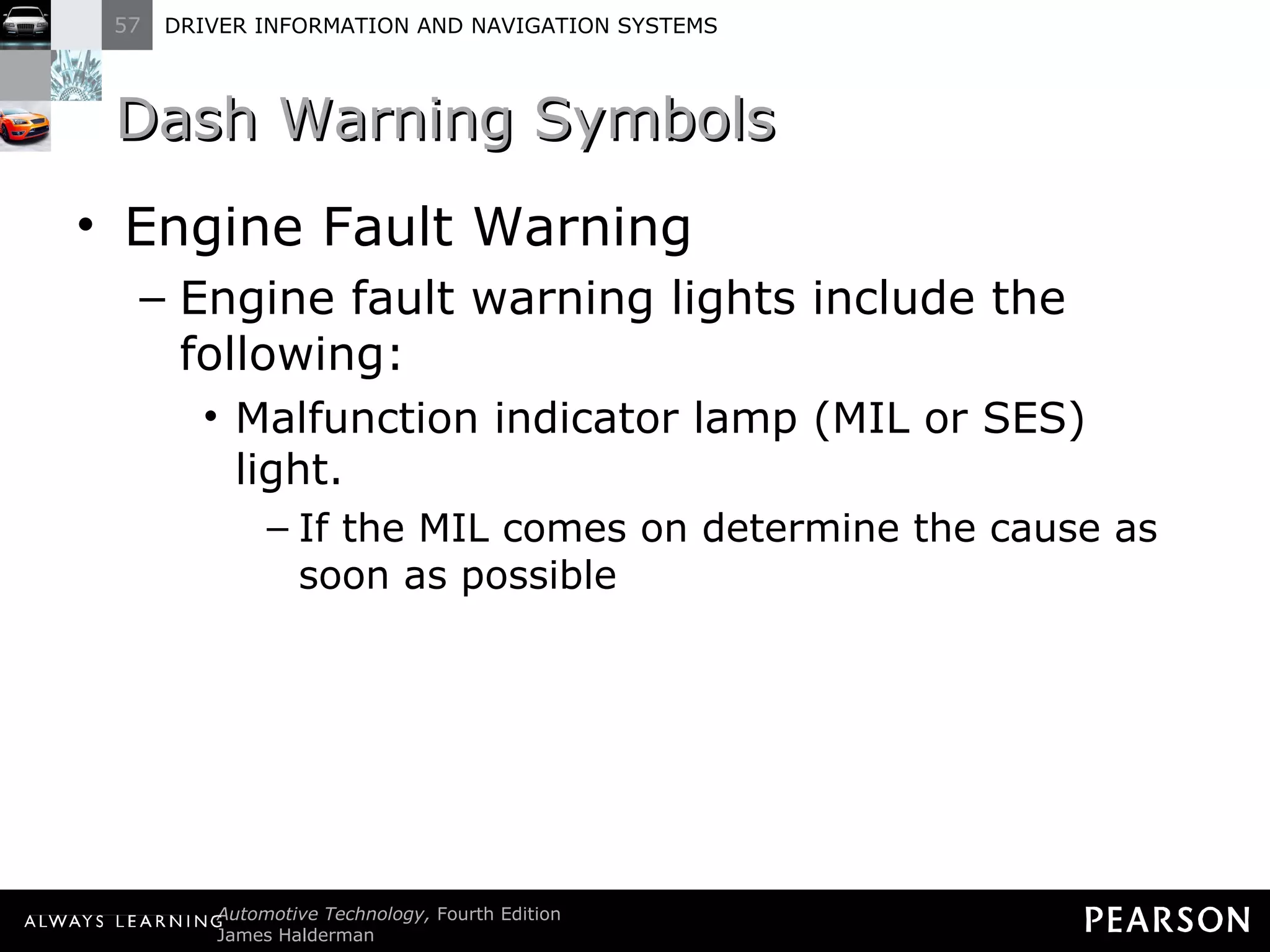 Dash Warning Symbols Engine Fault Warning Engine fault warning lights include the following: Malfunction indicator lamp (MIL or SES) light. If the MIL comes on determine the cause as soon as possible 
