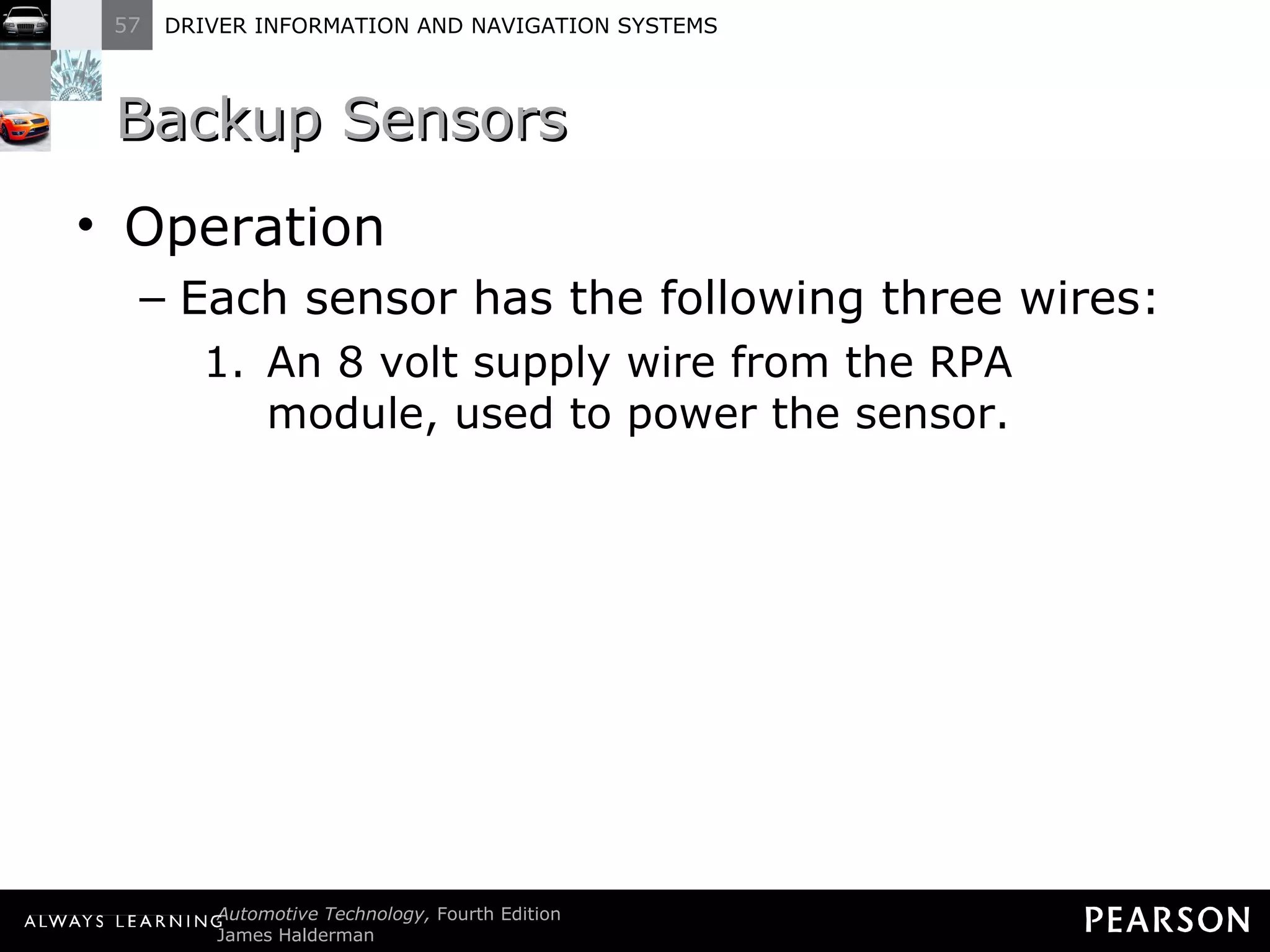 Backup Sensors Operation Each sensor has the following three wires: An 8 volt supply wire from the RPA module, used to power the sensor. 
