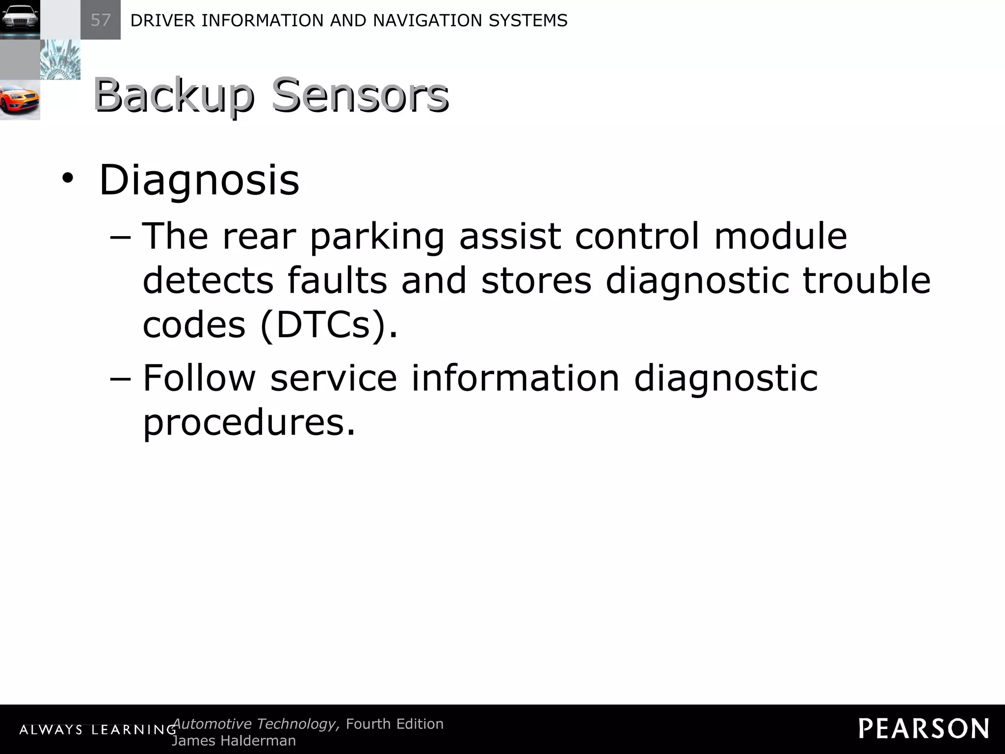 Backup Sensors  Diagnosis The rear parking assist control module detects faults and stores diagnostic trouble codes (DTCs). Follow service information diagnostic procedures. 