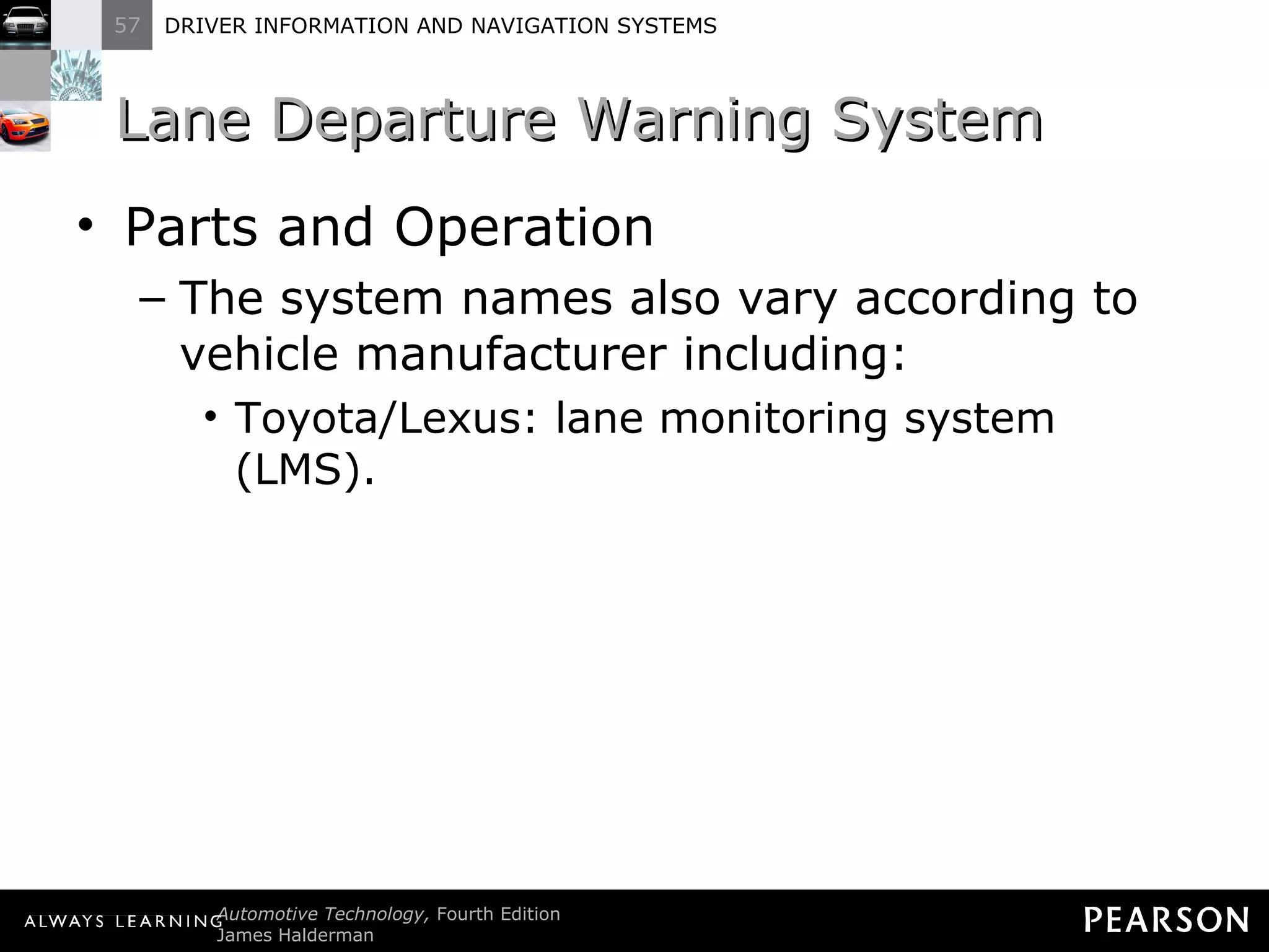 Lane Departure Warning System  Parts and Operation The system names also vary according to vehicle manufacturer including: Toyota/Lexus: lane monitoring system (LMS). 