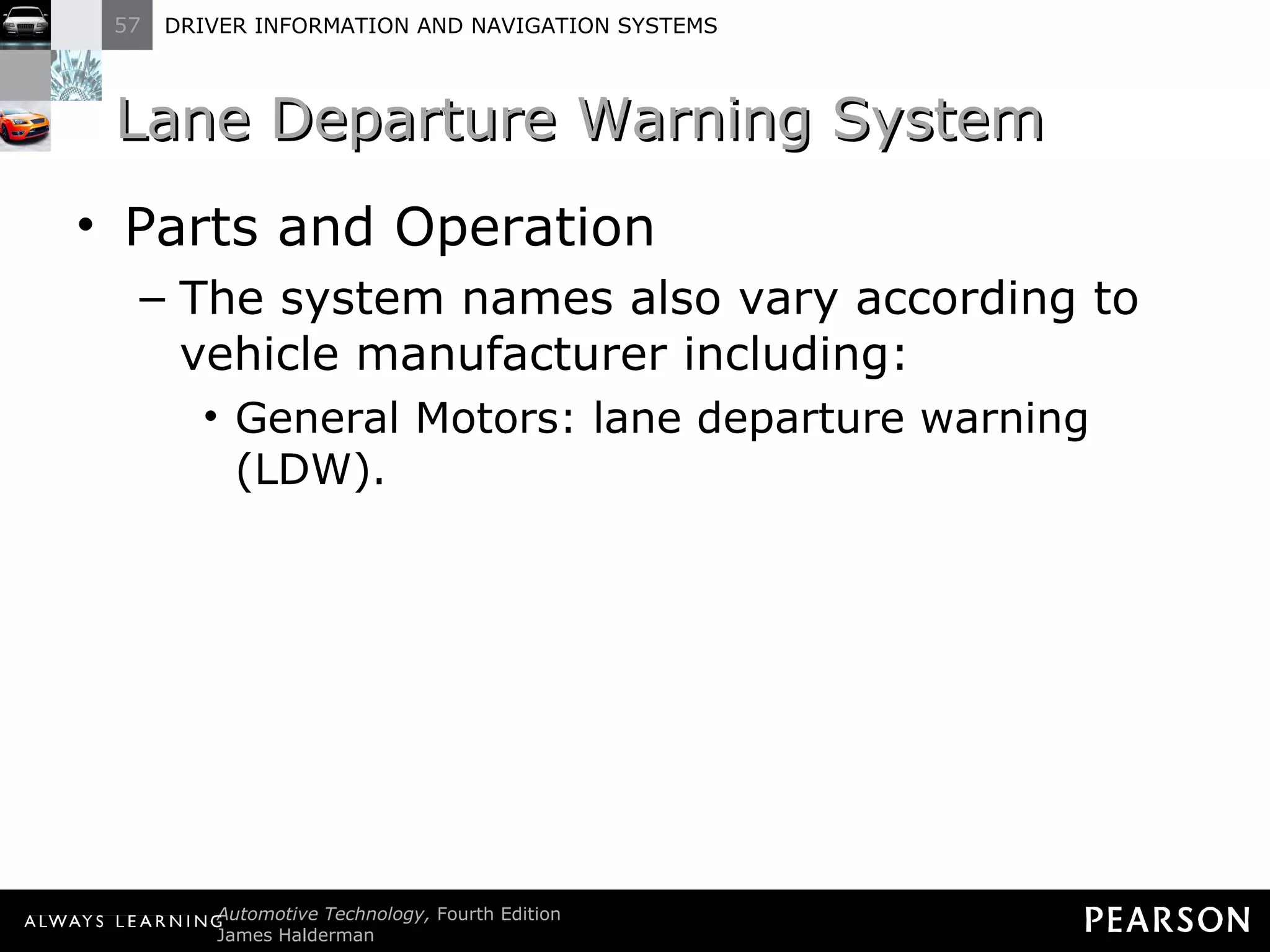 Lane Departure Warning System  Parts and Operation The system names also vary according to vehicle manufacturer including: General Motors: lane departure warning (LDW). 