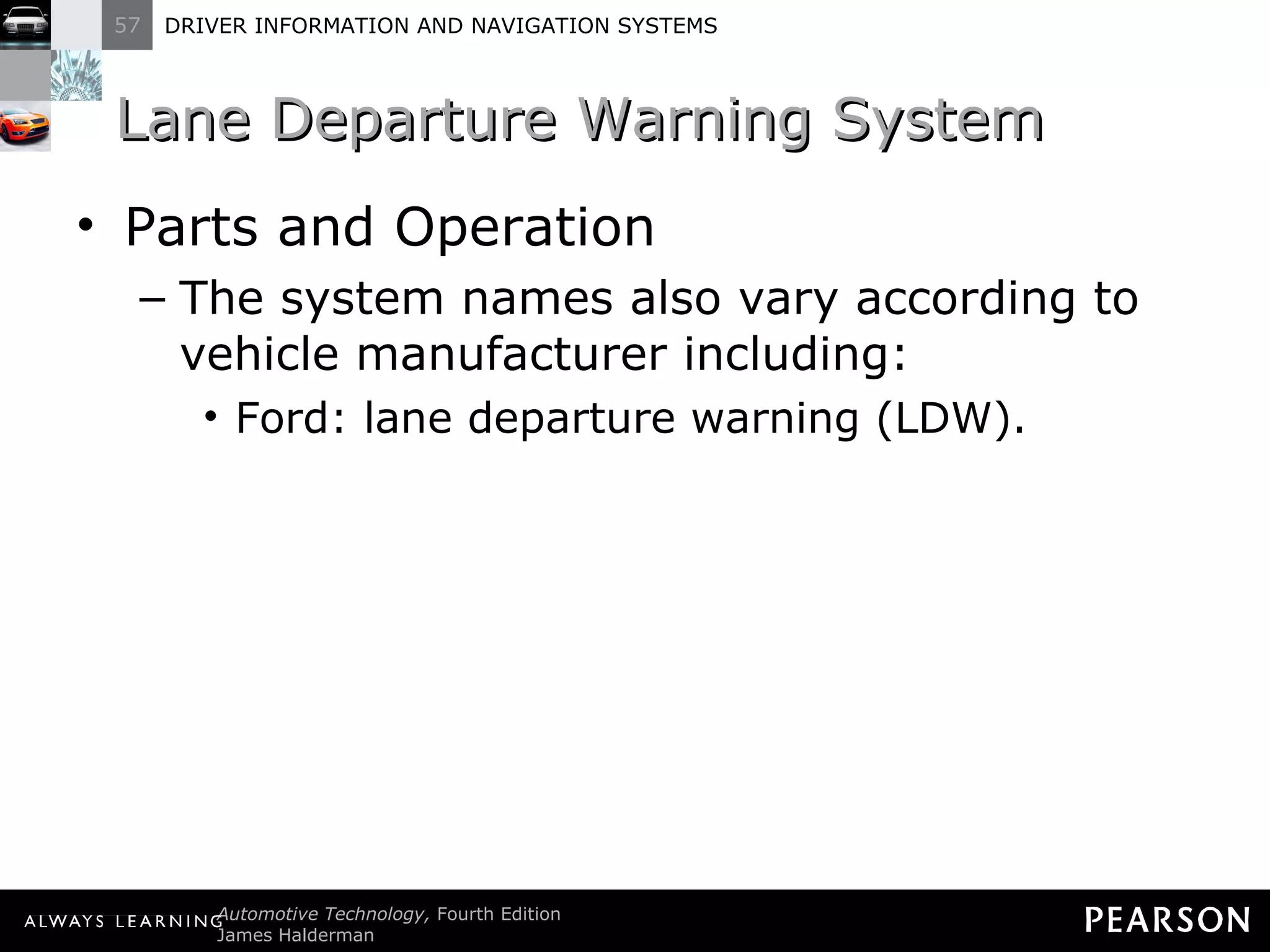 Lane Departure Warning System  Parts and Operation The system names also vary according to vehicle manufacturer including: Ford: lane departure warning (LDW). 
