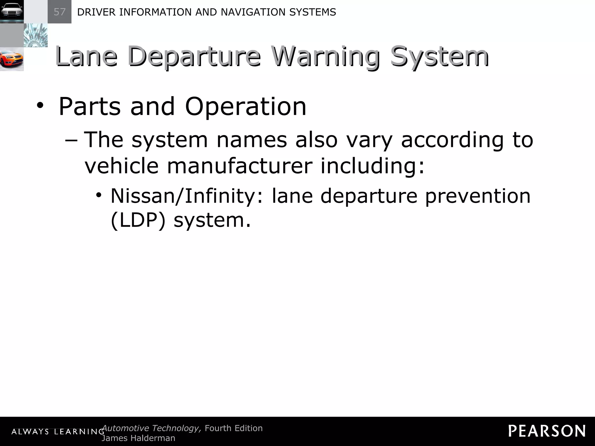 Lane Departure Warning System  Parts and Operation The system names also vary according to vehicle manufacturer including: Nissan/Infinity: lane departure prevention (LDP) system. 