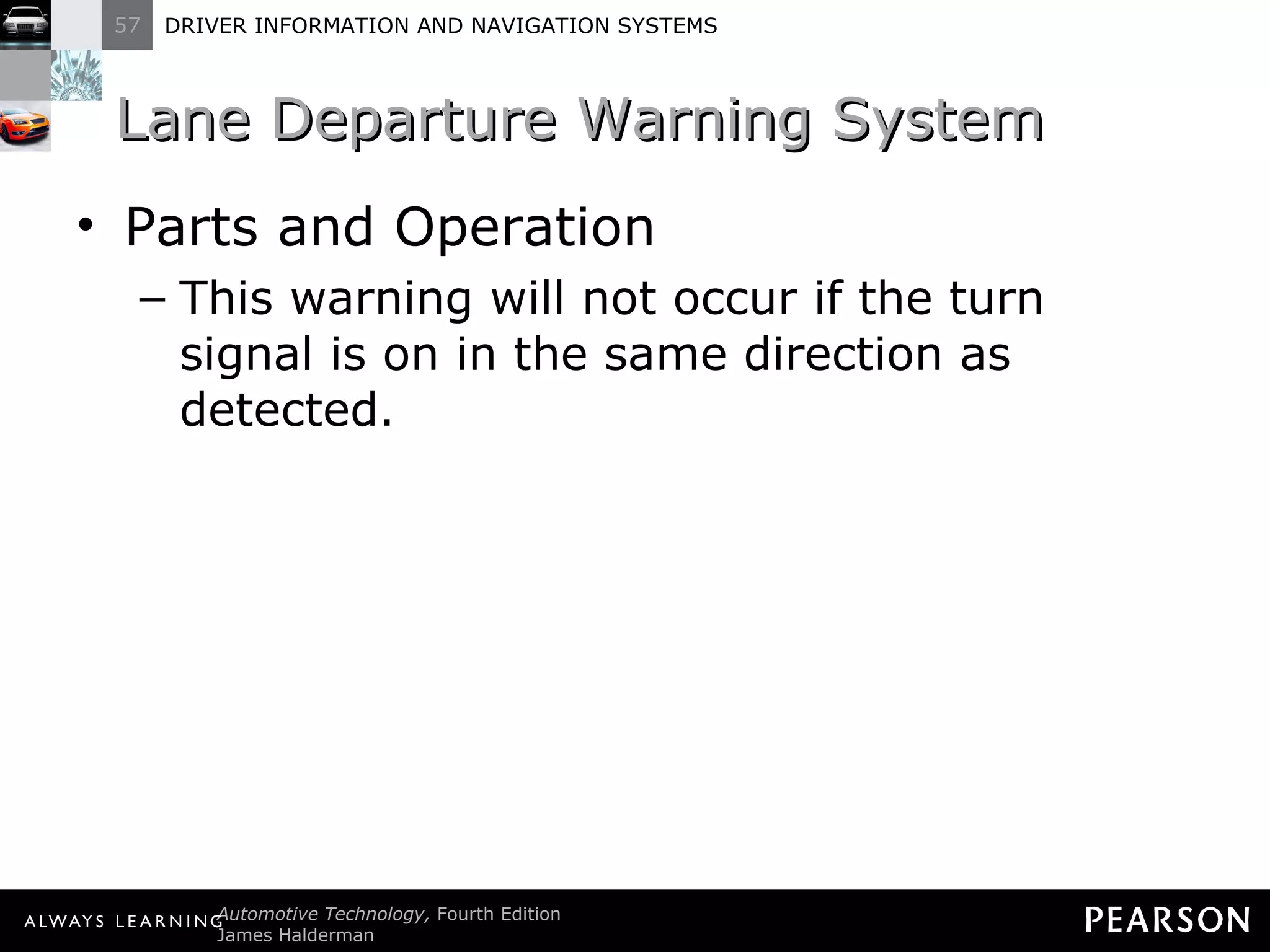Lane Departure Warning System  Parts and Operation This warning will not occur if the turn signal is on in the same direction as detected. 