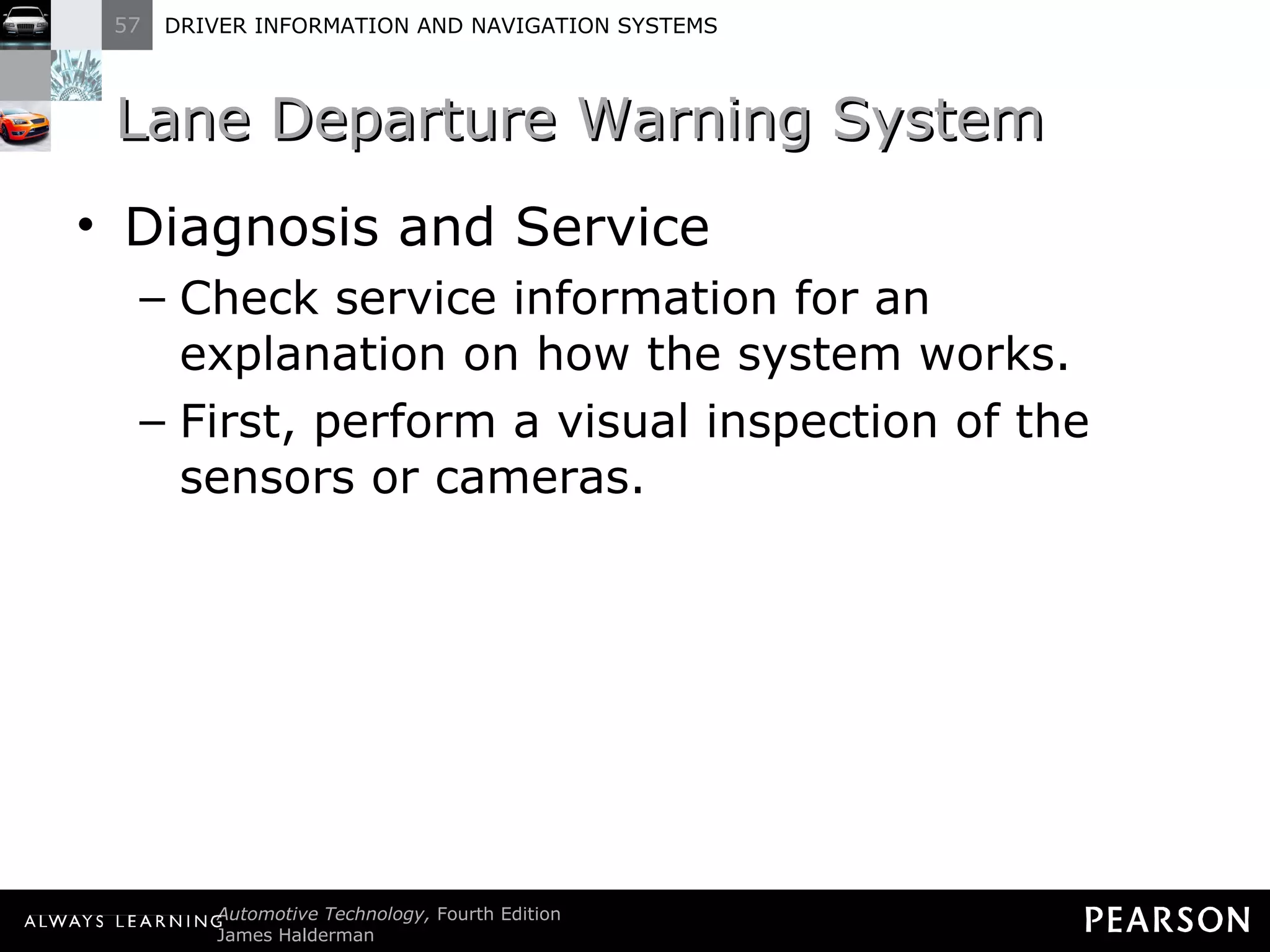 Lane Departure Warning System  Diagnosis and Service Check service information for an explanation on how the system works. First, perform a visual inspection of the sensors or cameras. 