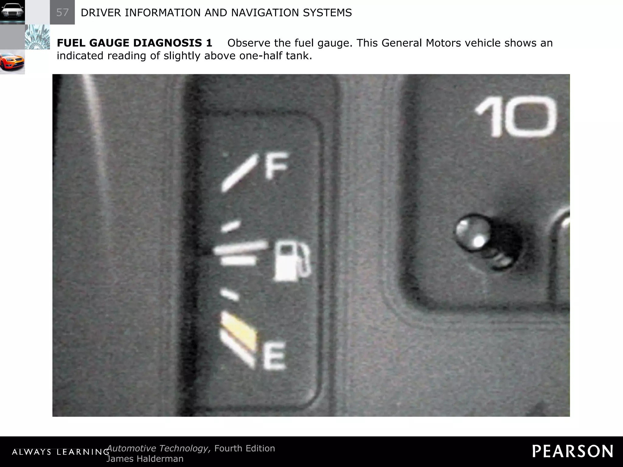 FUEL GAUGE DIAGNOSIS 1   Observe the fuel gauge. This General Motors vehicle shows an indicated reading of slightly above one-half tank. 