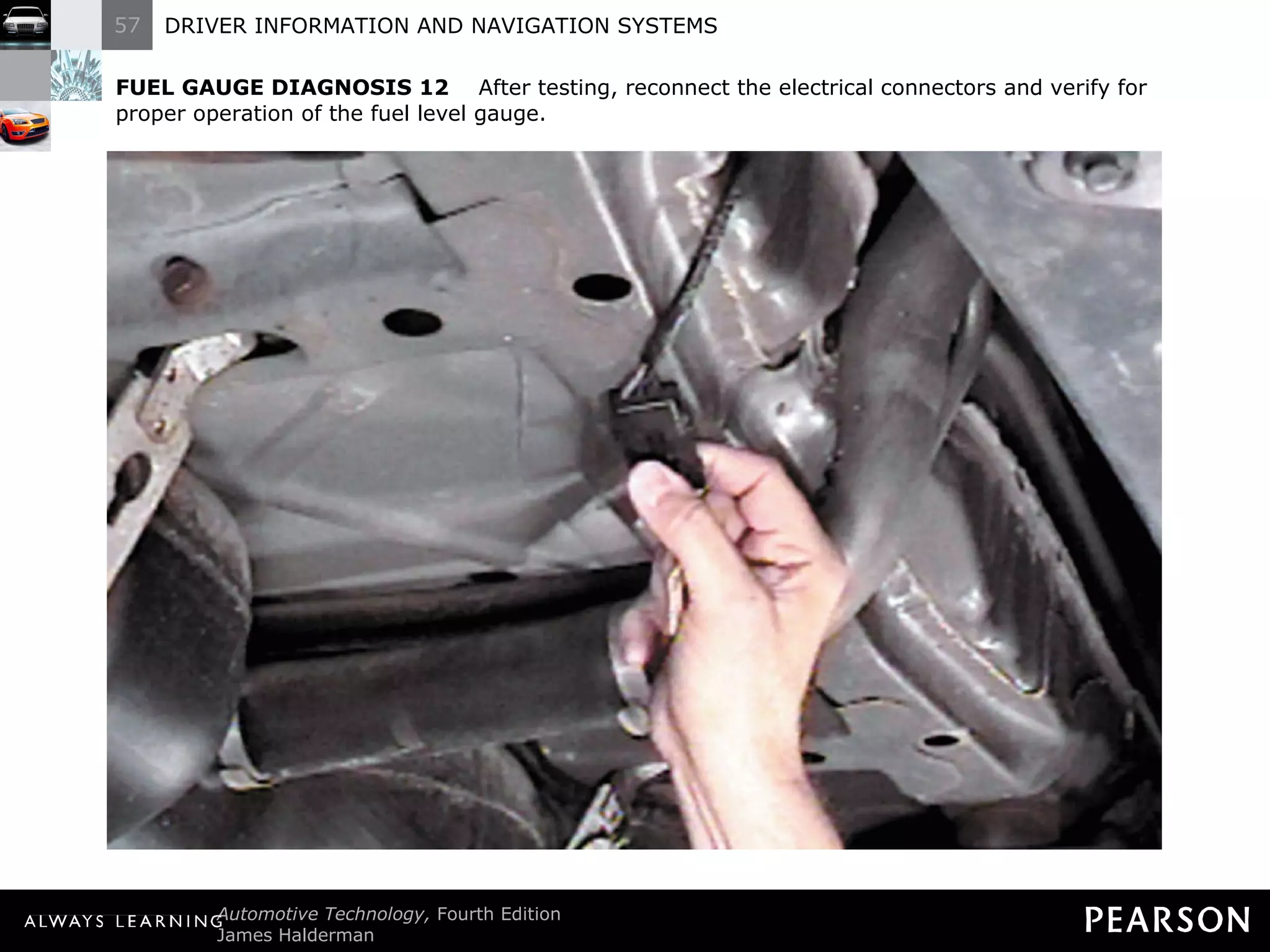 FUEL GAUGE DIAGNOSIS 12   After testing, reconnect the electrical connectors and verify for proper operation of the fuel level gauge. 