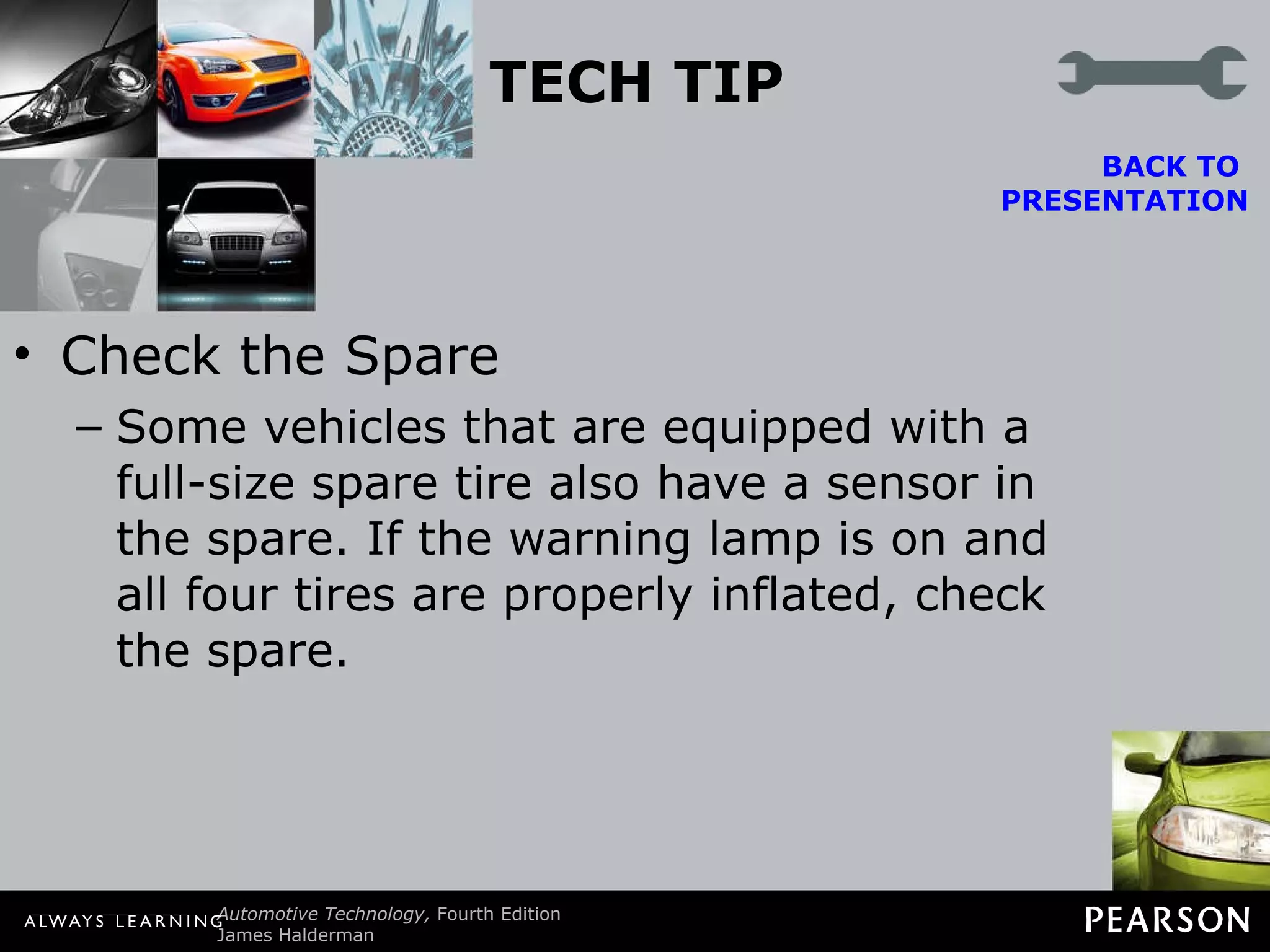 TECH TIP Check the Spare Some vehicles that are equipped with a full-size spare tire also have a sensor in the spare. If the warning lamp is on and all four tires are properly inflated, check the spare. BACK TO  PRESENTATION 
