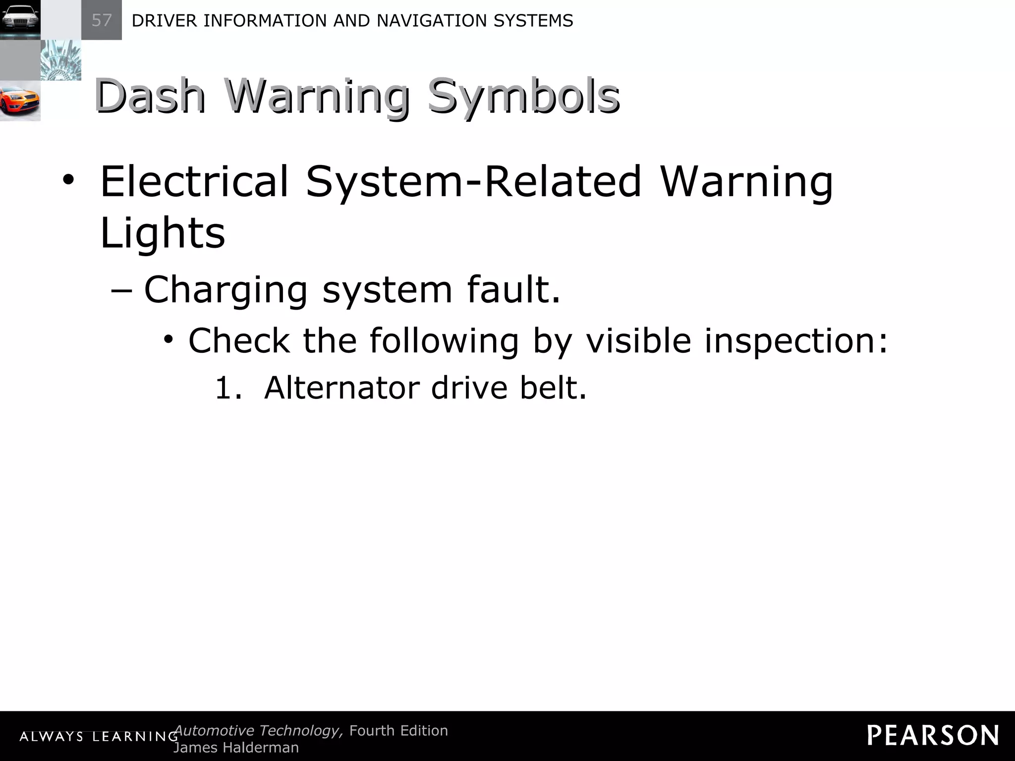 Dash Warning Symbols Electrical System-Related Warning Lights Charging system fault. Check the following by visible inspection: Alternator drive belt. 