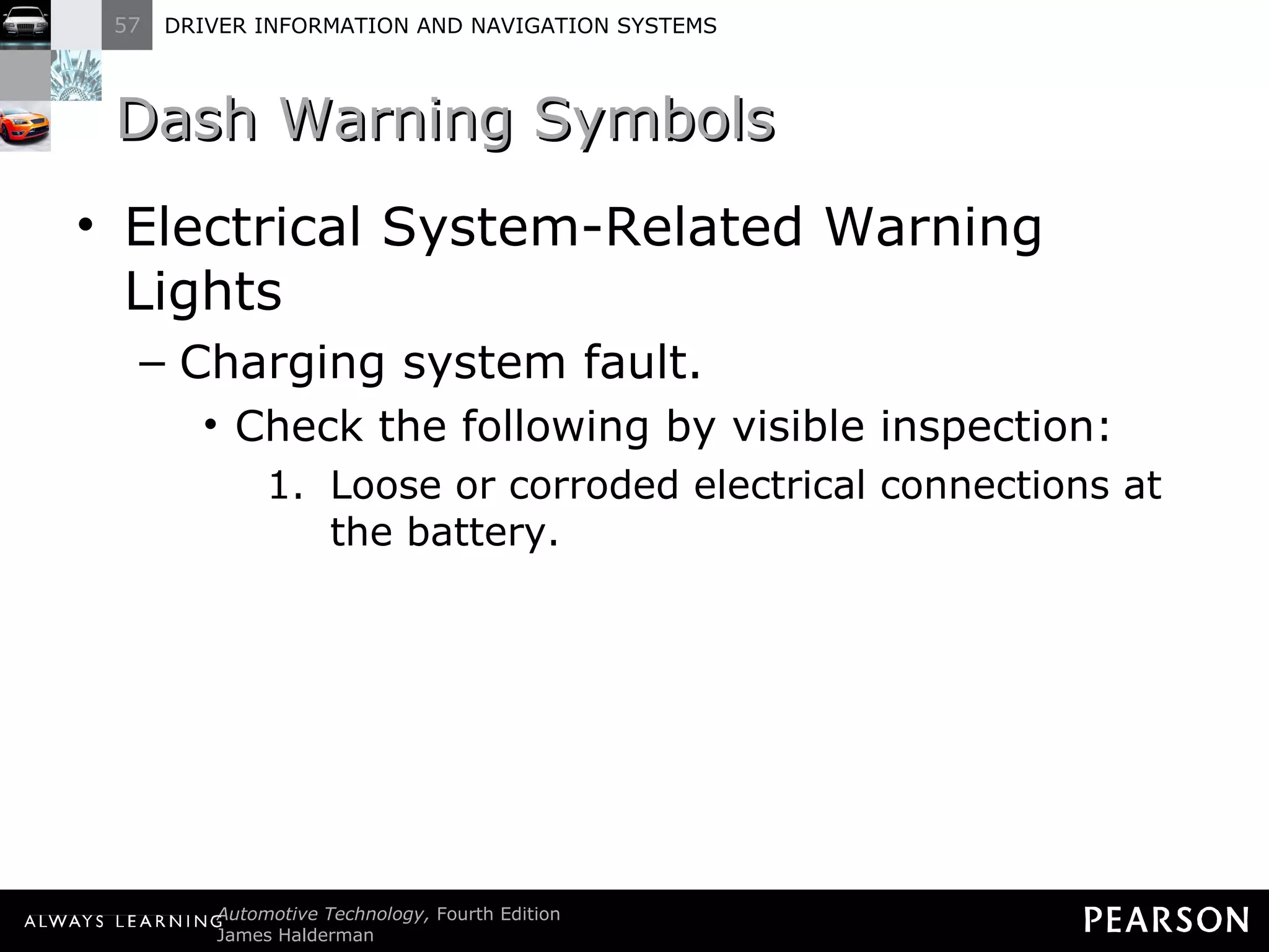 Dash Warning Symbols Electrical System-Related Warning Lights Charging system fault. Check the following by visible inspection: Loose or corroded electrical connections at the battery. 