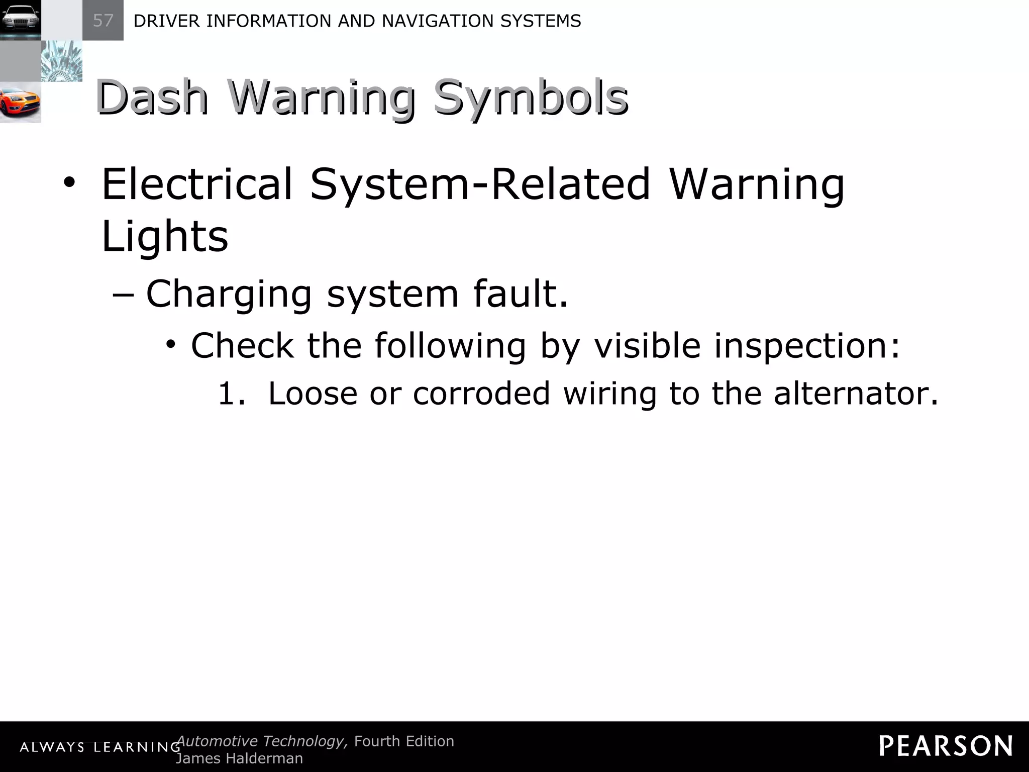 Dash Warning Symbols Electrical System-Related Warning Lights Charging system fault. Check the following by visible inspection: Loose or corroded wiring to the alternator. 