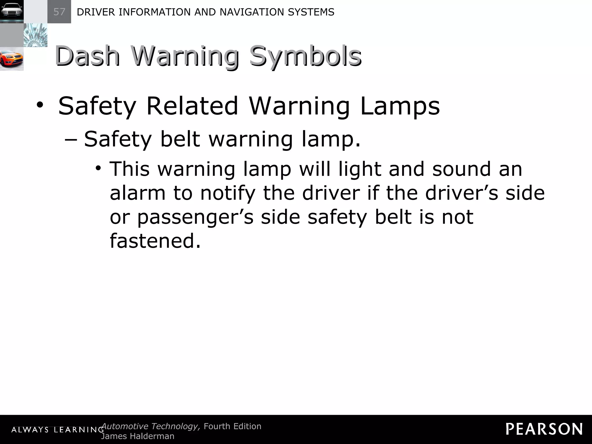 Dash Warning Symbols Safety Related Warning Lamps Safety belt warning lamp. This warning lamp will light and sound an alarm to notify the driver if the driver ’s side or passenger’s side safety belt is not fastened. 