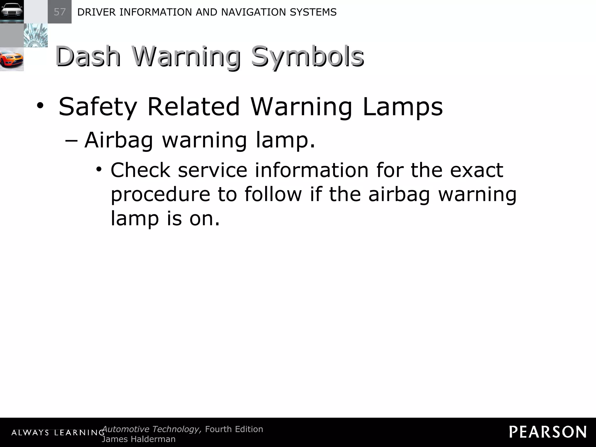 Dash Warning Symbols  Safety Related Warning Lamps Airbag warning lamp. Check service information for the exact procedure to follow if the airbag warning lamp is on. 