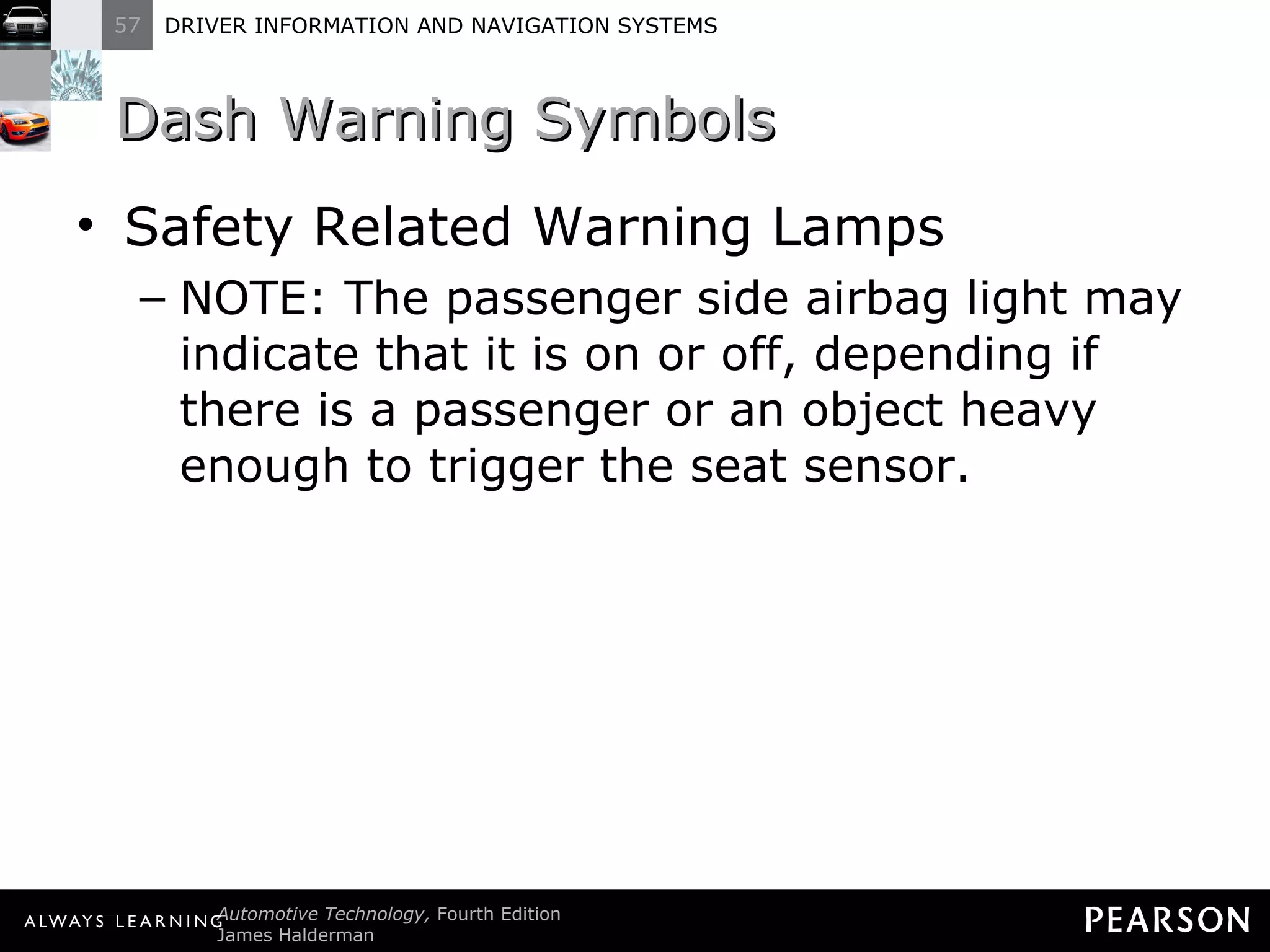 Dash Warning Symbols Safety Related Warning Lamps NOTE: The passenger side airbag light may indicate that it is on or off, depending if there is a passenger or an object heavy enough to trigger the seat sensor. 