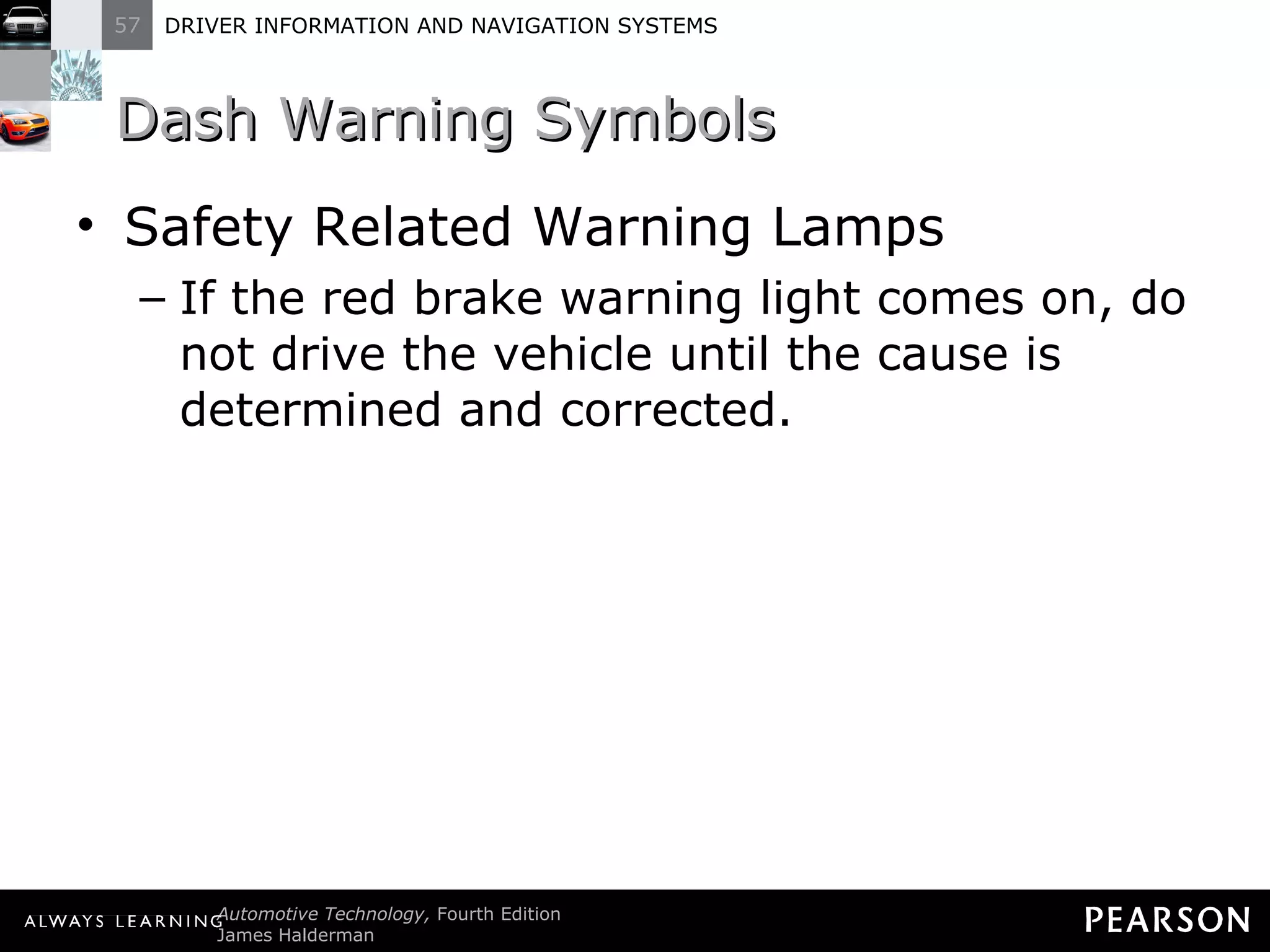Dash Warning Symbols Safety Related Warning Lamps If the red brake warning light comes on, do not drive the vehicle until the cause is determined and corrected. 