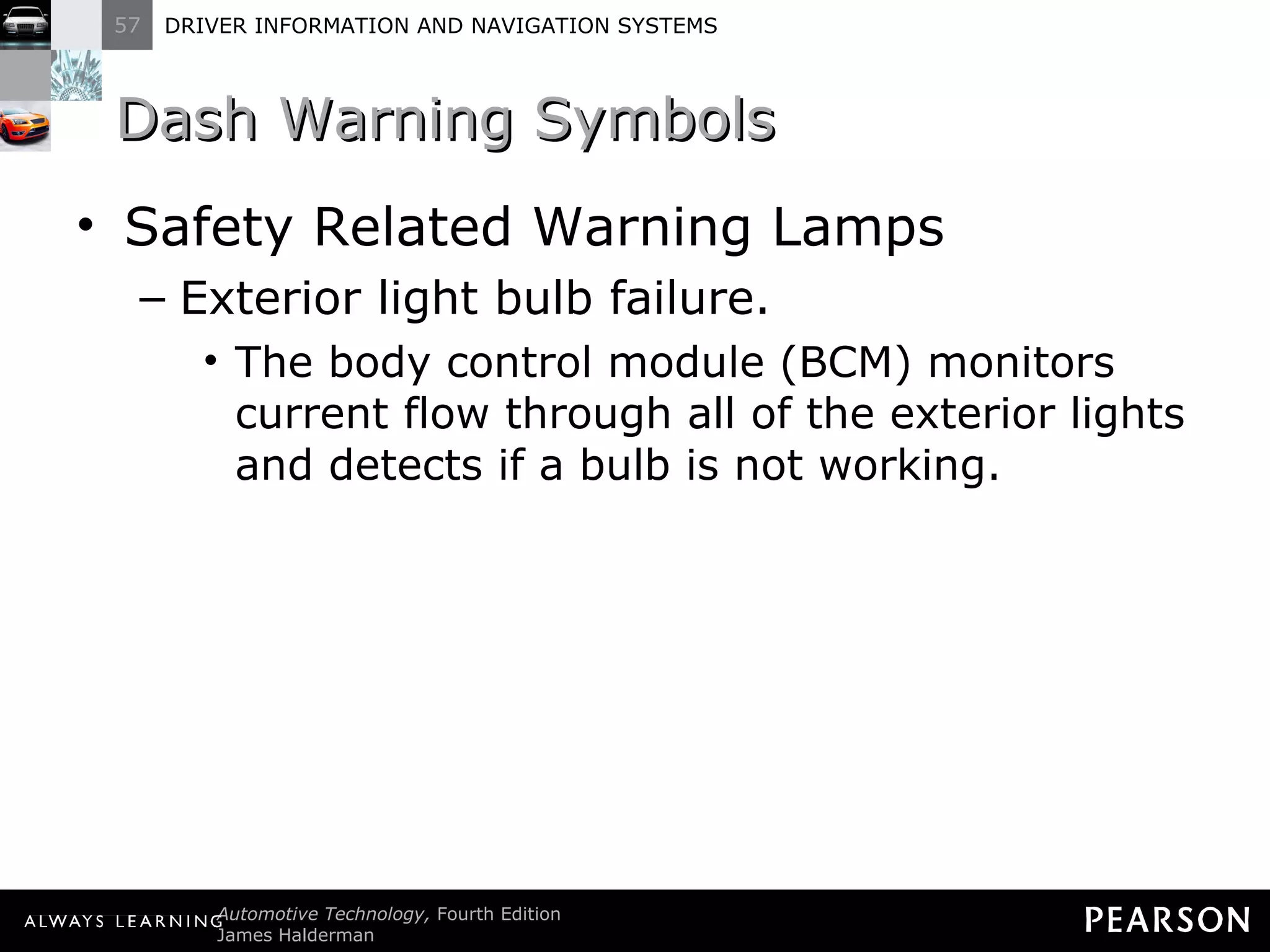 Dash Warning Symbols  Safety Related Warning Lamps Exterior light bulb failure. The body control module (BCM) monitors current flow through all of the exterior lights and detects if a bulb is not working. 