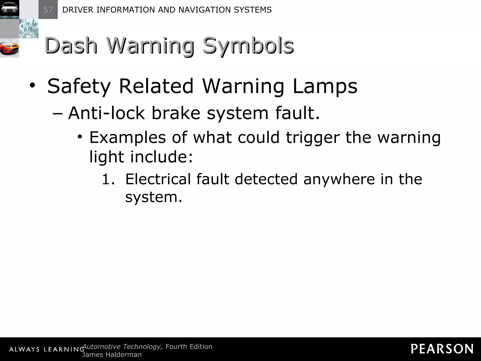 Dash Warning Symbols Safety Related Warning Lamps Anti-lock brake system fault. Examples of what could trigger the warning light include: Electrical fault detected anywhere in the system. 