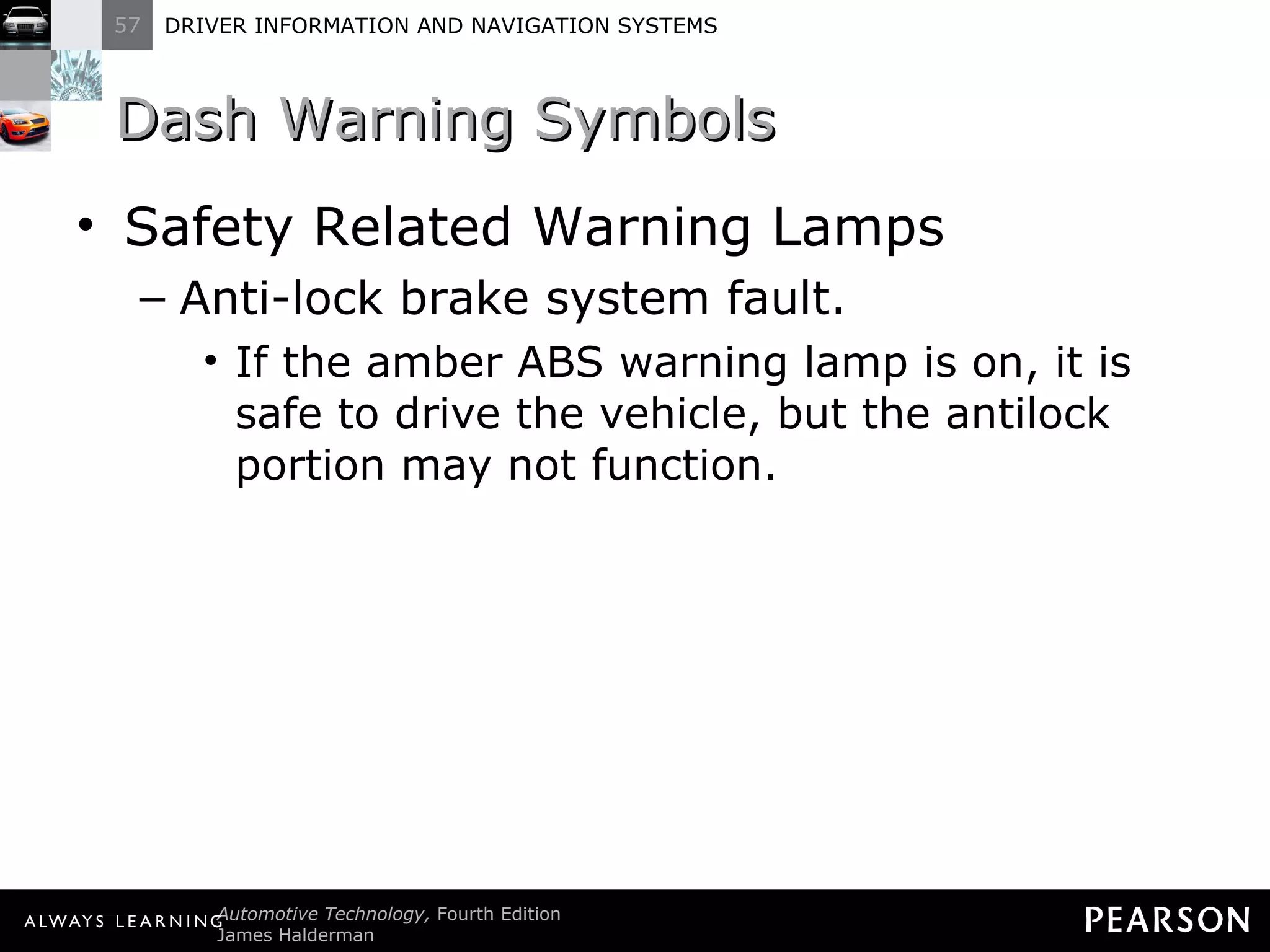 Dash Warning Symbols Safety Related Warning Lamps Anti-lock brake system fault. If the amber ABS warning lamp is on, it is safe to drive the vehicle, but the antilock portion may not function. 