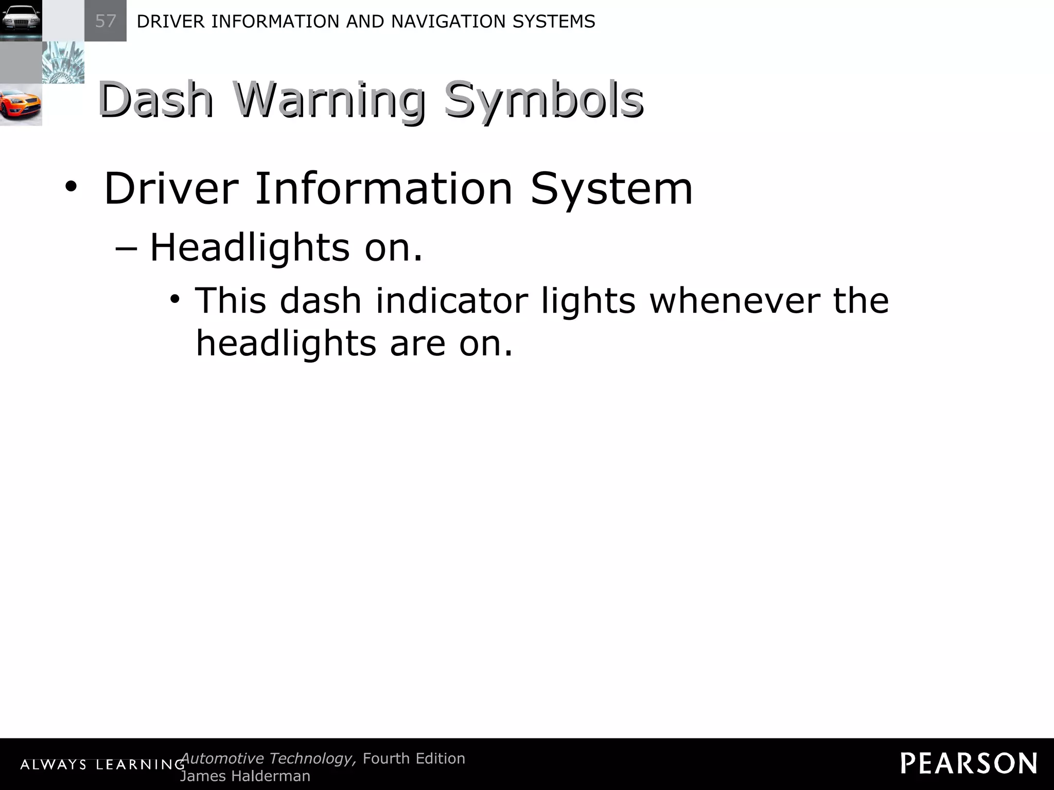 Dash Warning Symbols  Driver Information System Headlights on. This dash indicator lights whenever the headlights are on. 