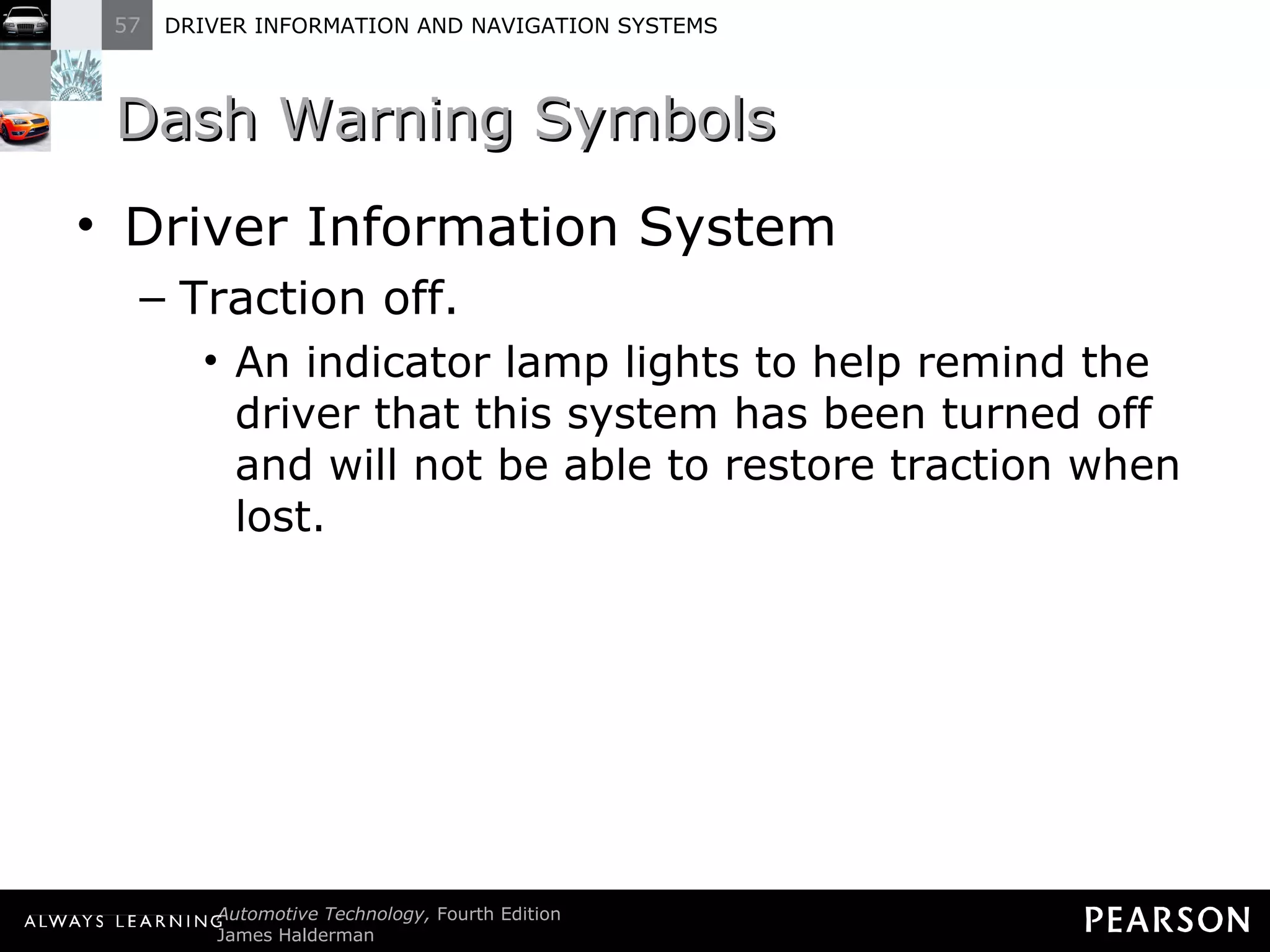 Dash Warning Symbols  Driver Information System Traction off. An indicator lamp lights to help remind the driver that this system has been turned off and will not be able to restore traction when lost. 