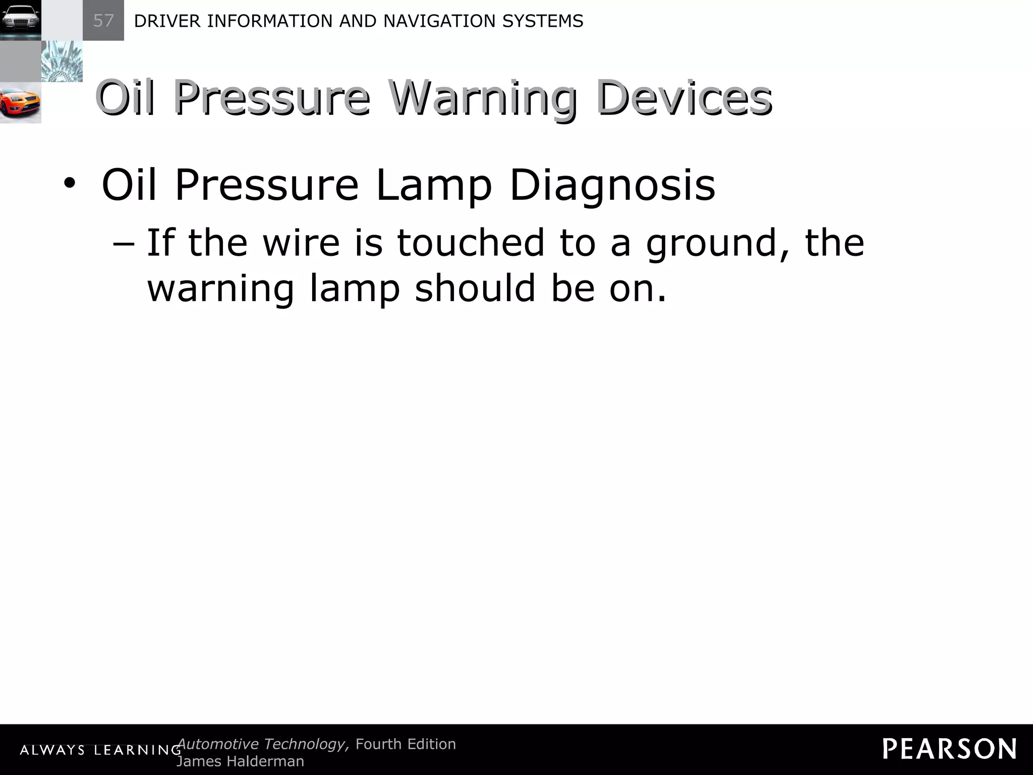 Oil Pressure Warning Devices  Oil Pressure Lamp Diagnosis If the wire is touched to a ground, the warning lamp should be on. 
