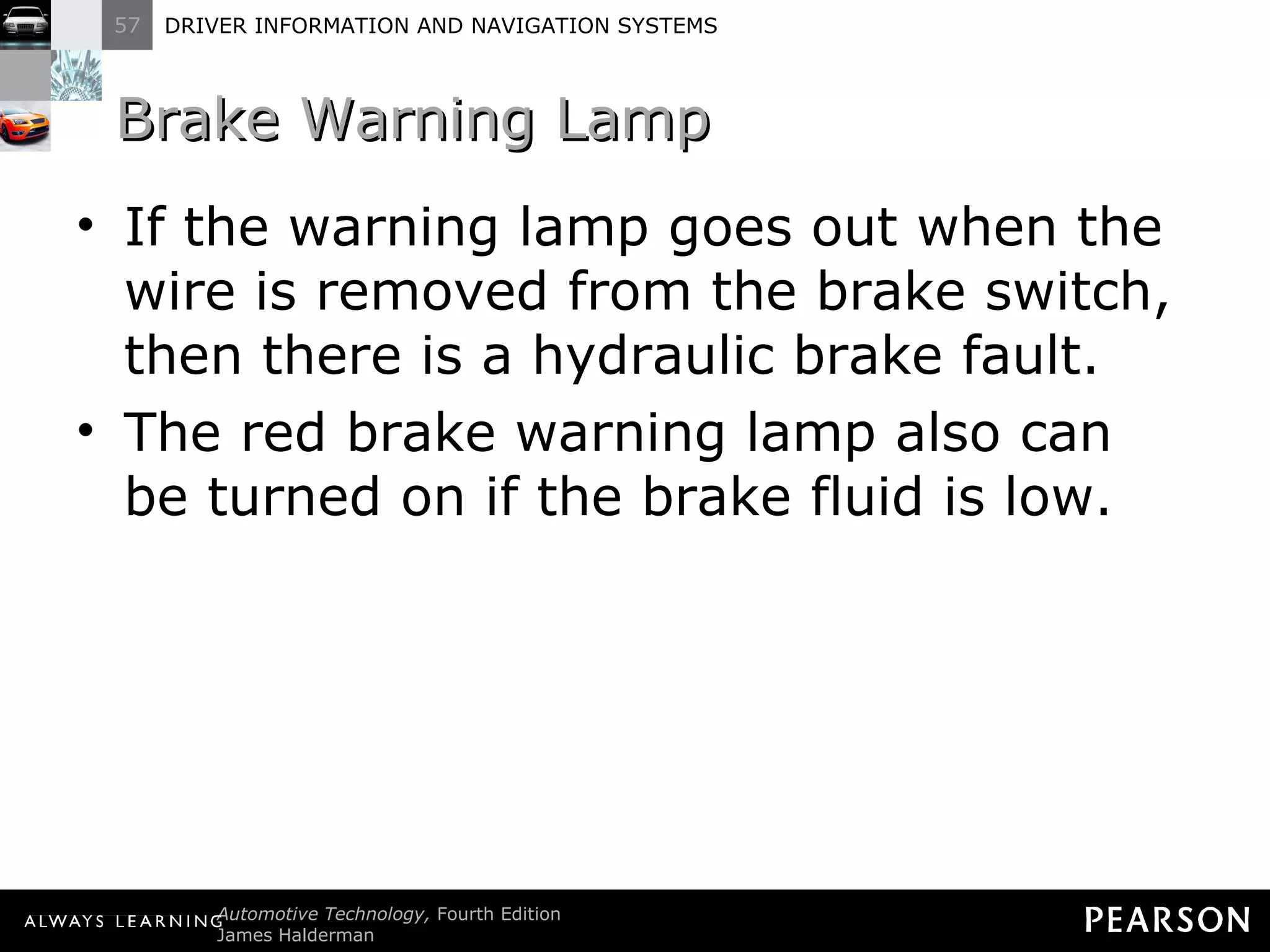 Brake Warning Lamp  If the warning lamp goes out when the wire is removed from the brake switch, then there is a hydraulic brake fault. The red brake warning lamp also can be turned on if the brake fluid is low. 