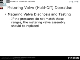 Metering Valve (Hold-Off) Operation Metering Valve Diagnosis and Testing If the pressures do not match these ranges, the metering valve assembly should be replaced 