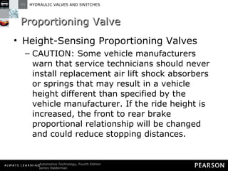 Proportioning Valve Height-Sensing Proportioning Valves CAUTION: Some vehicle manufacturers warn that service technicians should never install replacement air lift shock absorbers or springs that may result in a vehicle height different than specified by the vehicle manufacturer. If the ride height is increased, the front to rear brake proportional relationship will be changed and could reduce stopping distances. 