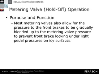 Metering Valve (Hold-Off) Operation Purpose and Function Most metering valves also allow for the pressure to the front brakes to be gradually blended up to the metering valve pressure to prevent front brake locking under light pedal pressures on icy surfaces 