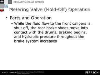 Metering Valve (Hold-Off) Operation Parts and Operation While the fluid flow to the front calipers is shut off, the rear brake shoes move into contact with the drums, braking begins, and hydraulic pressure throughout the brake system increases 